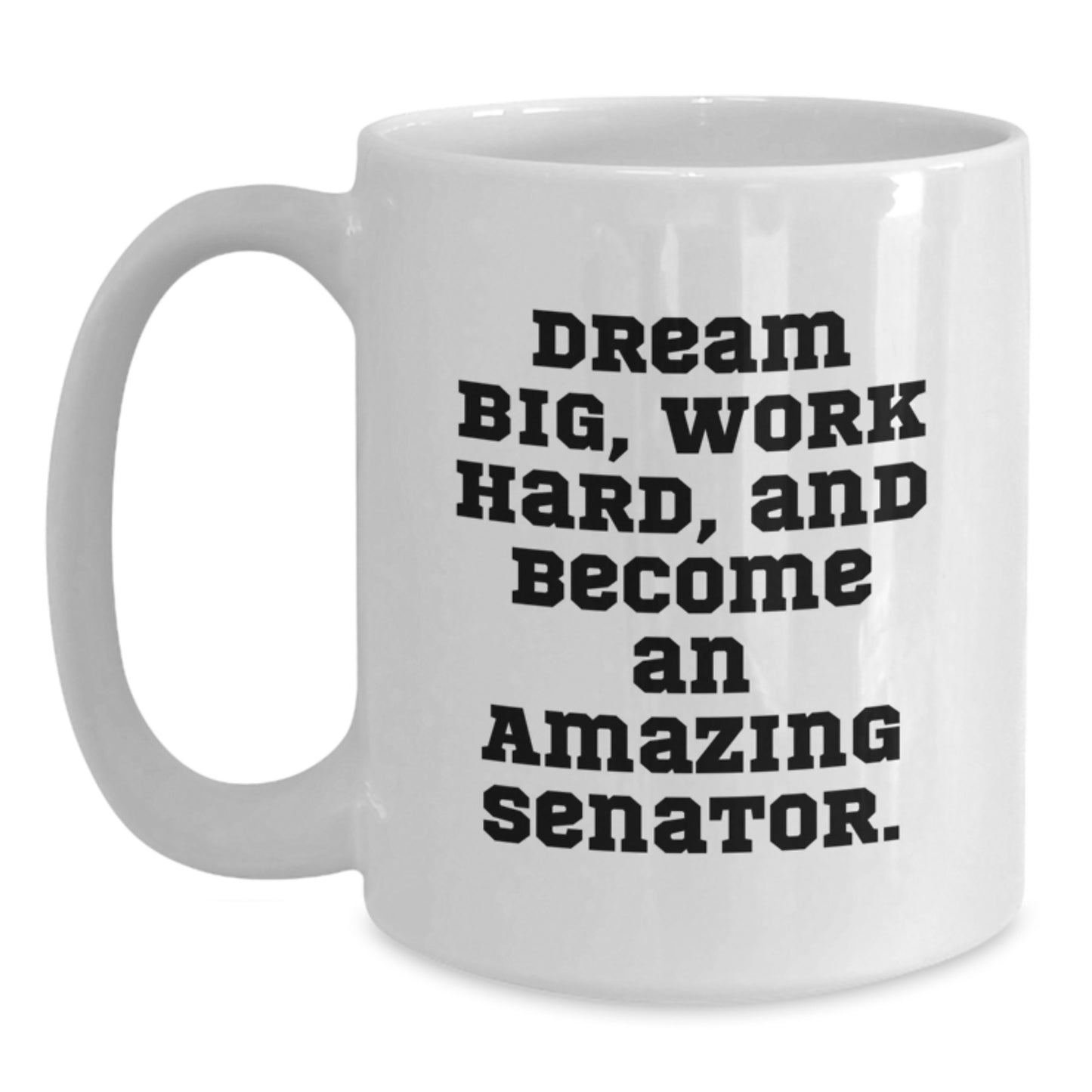 Funny Senator Gifts for Birthday - White Coffee Mug, Dream Big, Work Hard, And Become An Amazing Senator., Gifts from Family to Senator, 11oz or 15oz Capacity - Main