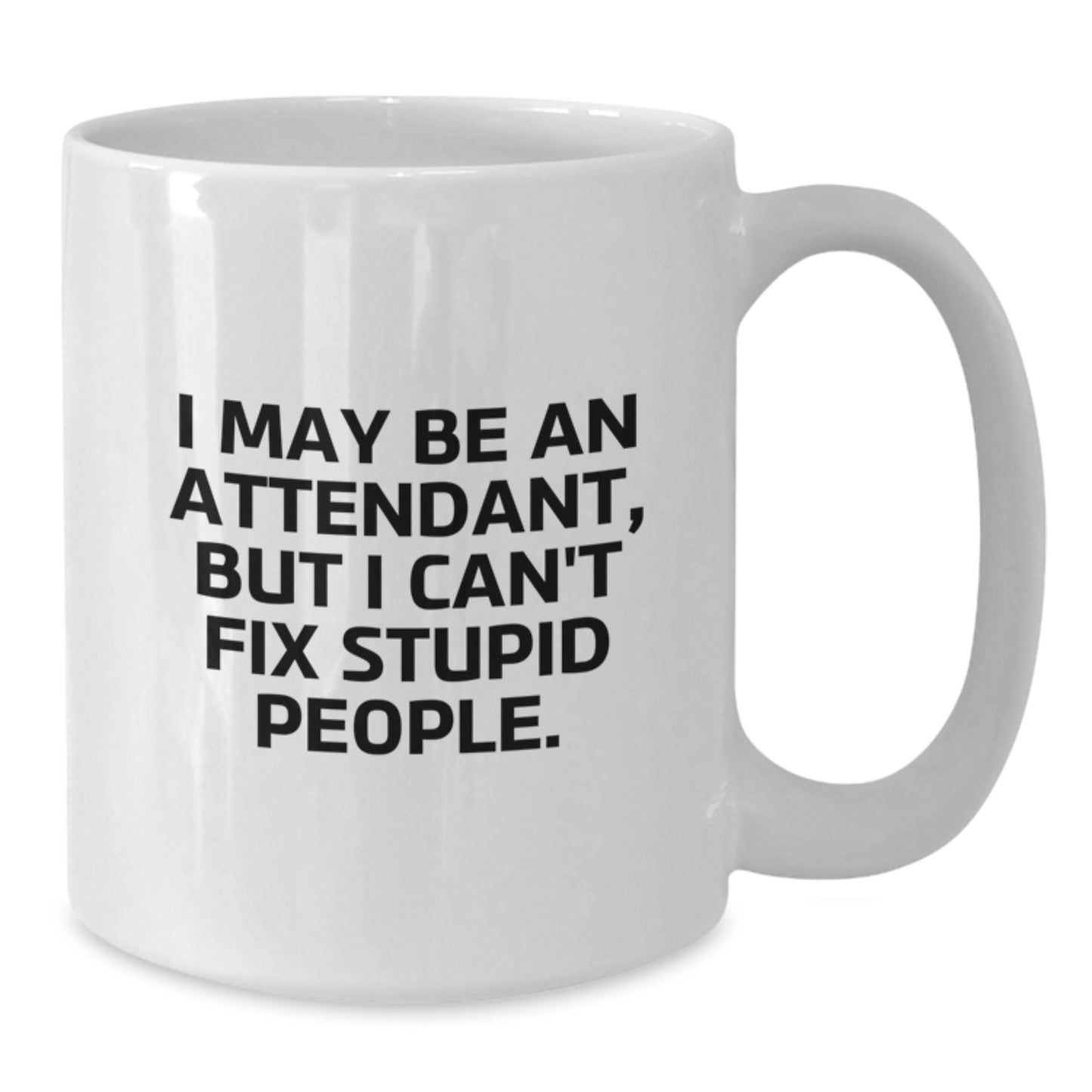 Funny Gifts from Friends to Attendants on Graduation Day - I May Be An Attendant, But I Can't Fix Stupid People. White Coffee Mug - Additional