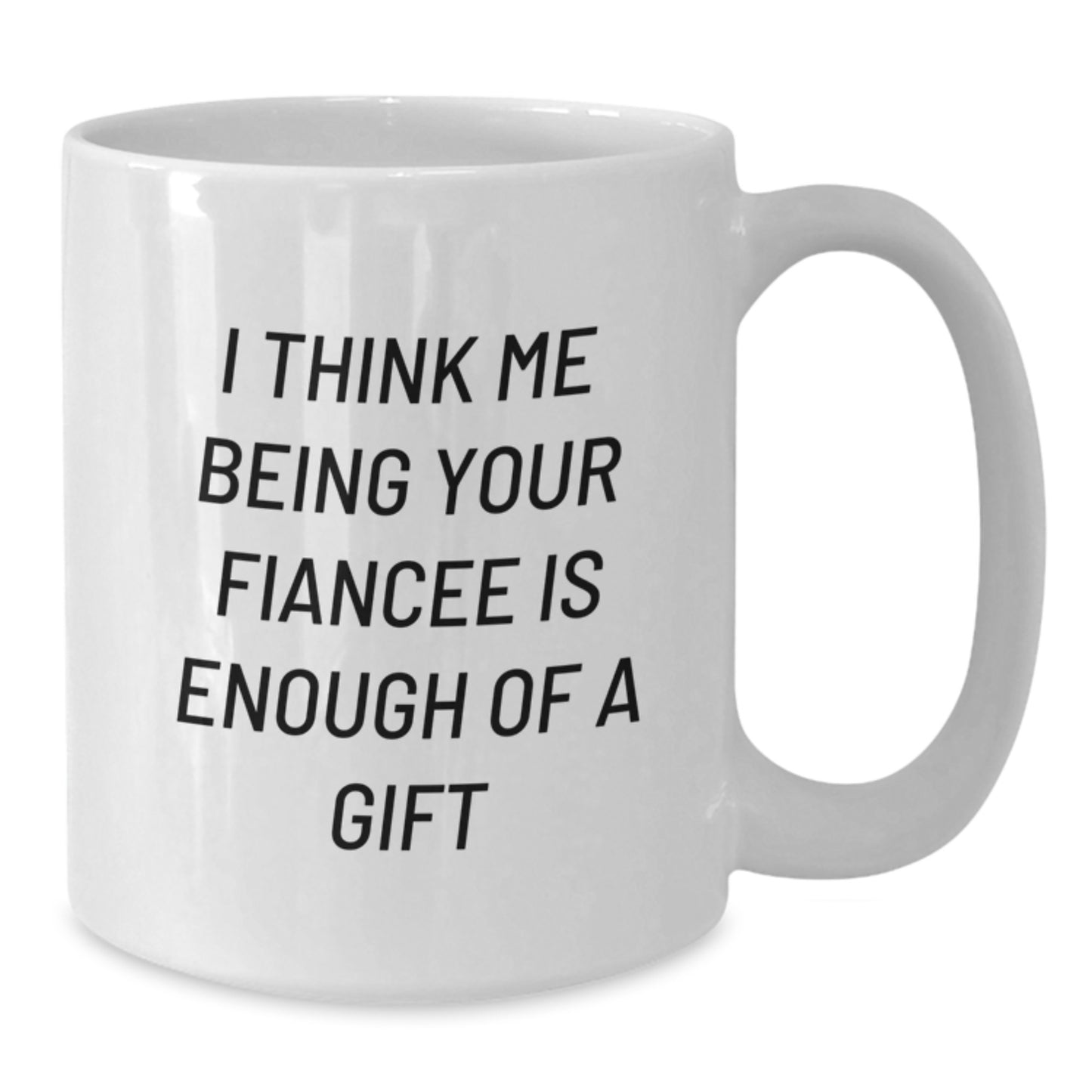 Funny Fiancee Gifts for Her, White Coffee Mug, I Think Me Being Your Fiancee Is Enough Of A Gift from Sweetheart, Unique Valentine's Gifts for Fiancee - Additional