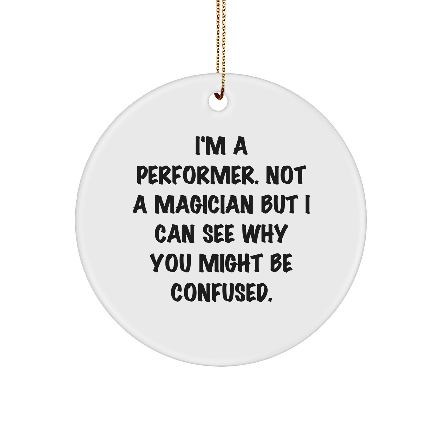 Performer Gifts from Friends, Unique Christmas Circle Ornament with Funny Quote, I'm A Performer. Not A Magician But I Can See Why You Might Be Confused., for Men, Women, or Coworkers - Victory Thru Vision