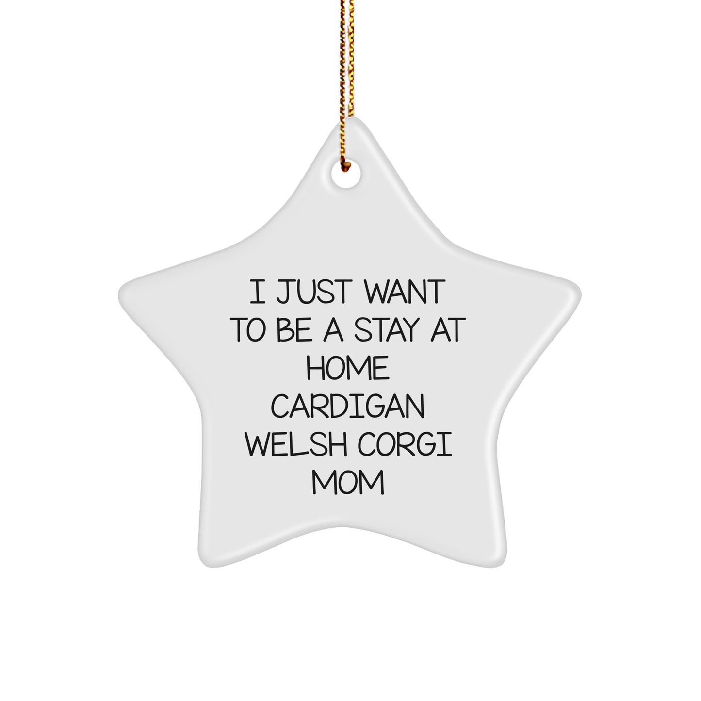 Funny Cardigan Welsh Corgi Dog Mom's Christmas Unique Gift, 'I Just Want To Be A Stay At Home Cardigan Welsh Corgi Mom' Star Ornament Gifts from Mom to Cardigan Welsh Corgi Dog - Victory Thru Vision
