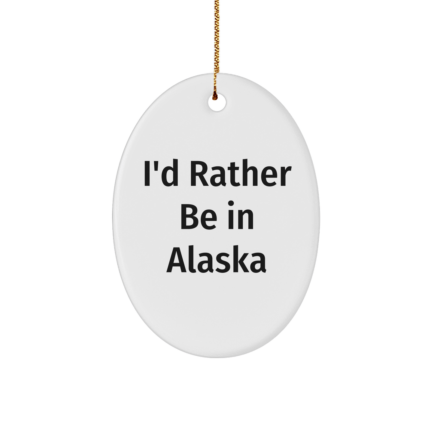 Alaska Oval Ornament, I'd Rather Be In Alaska, Funny Quote, Gifts from Friends to Family, Christmas Unique Gifts - Victory Thru Vision