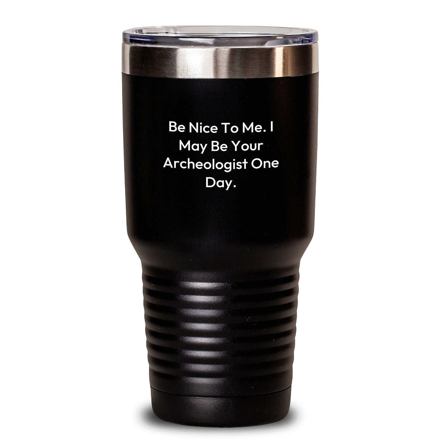 Archeologist Gifts, Be Nice To Me. Funny Quote, 20oz or 30oz Vacuum - Insulated Tumbler Gifts from Friends for Graduation - Victory Thru Vision