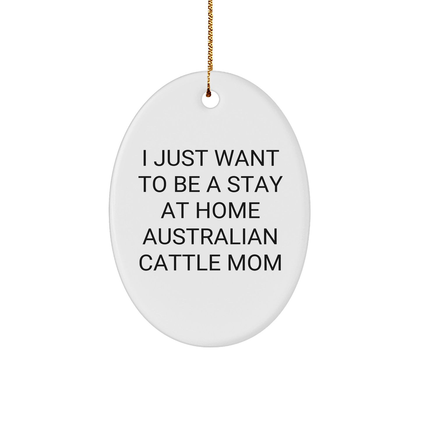 Australian Cattle Dog Mom Gifts, I Just Want to Be a Stay at Home Mom, Oval Ornament, Christmas Unique Gift from Friends and Family - Victory Thru Vision