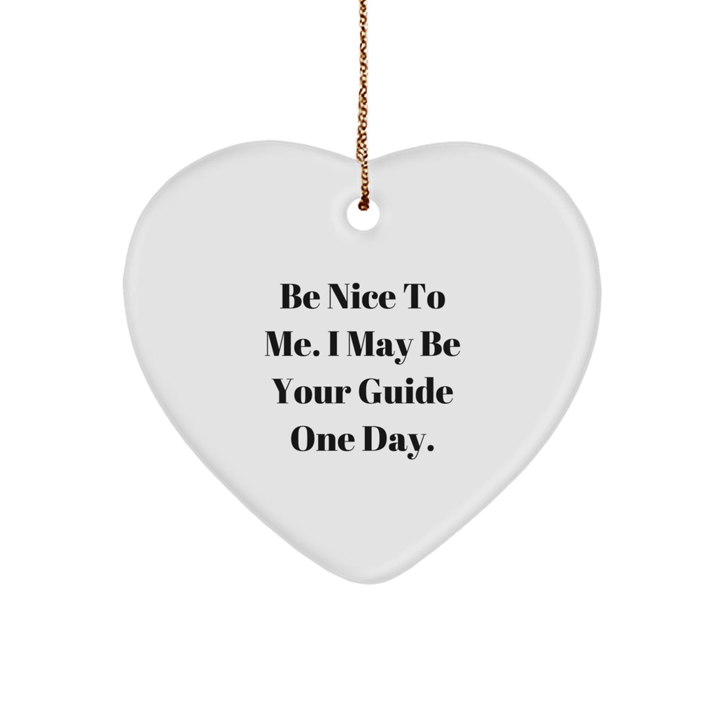 Be Nice To Me. I May Be Your Guide One Day. - Funny Heart Ornament for Guide Gifts from Friends and Family - Victory Thru Vision