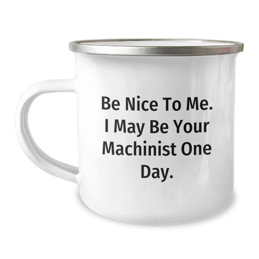 Machinist Christmas Unique Gifts from Friends - Funny Camping Mug - Be Nice To Me. I May Be Your Machinist One Day. - Image 1