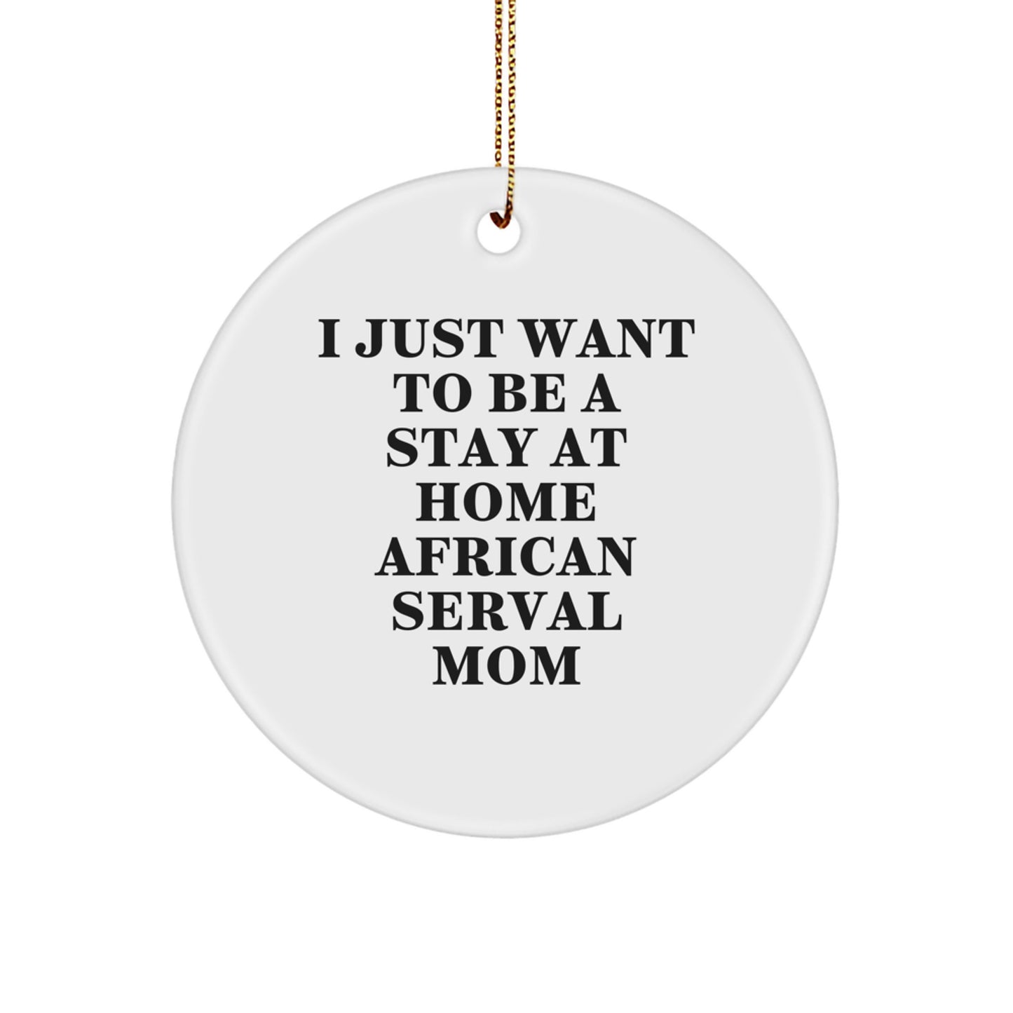 Funny African Serval Cat Mom Gifts from Family, Unique Christmas Decorations, Circle Ornament, I Just Want To Be A Stay At Home African Serval Mom - Image 1