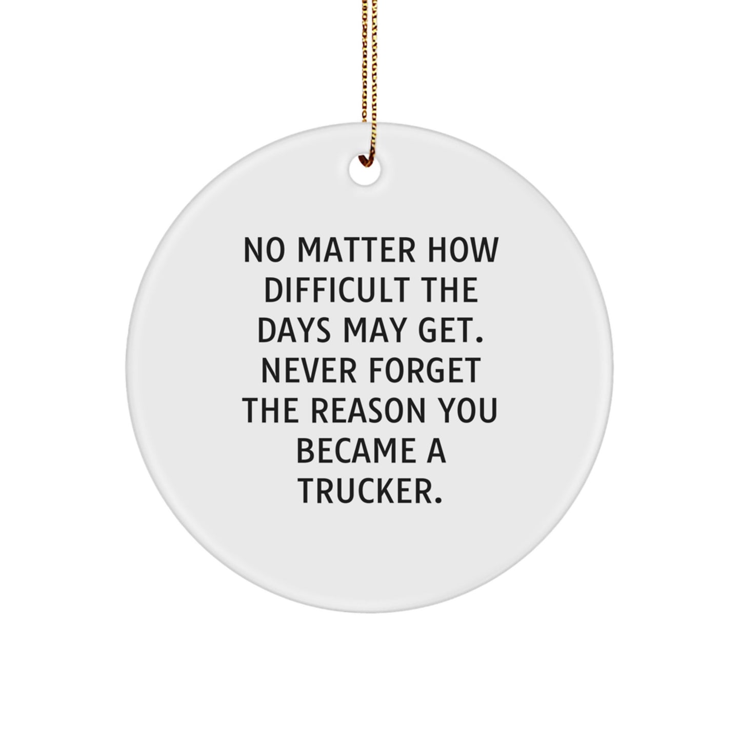Trucker Circle Ornament Gifts from Family & Friends for Christmas - Inspirational Quote, 'No Matter How Difficult The Days May Get. Never Forget The Reason You Became A Trucker.' - Image 1