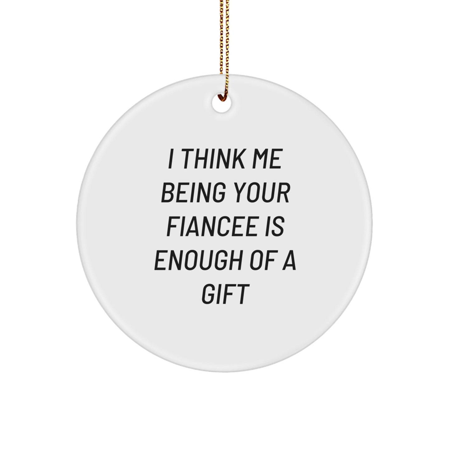 Funny Fiancee Gifts from Men to Fiancee, Christmas Unique Circle Ornament, I Think Me Being Your Fiancee Is Enough Of A Gift - Image 1