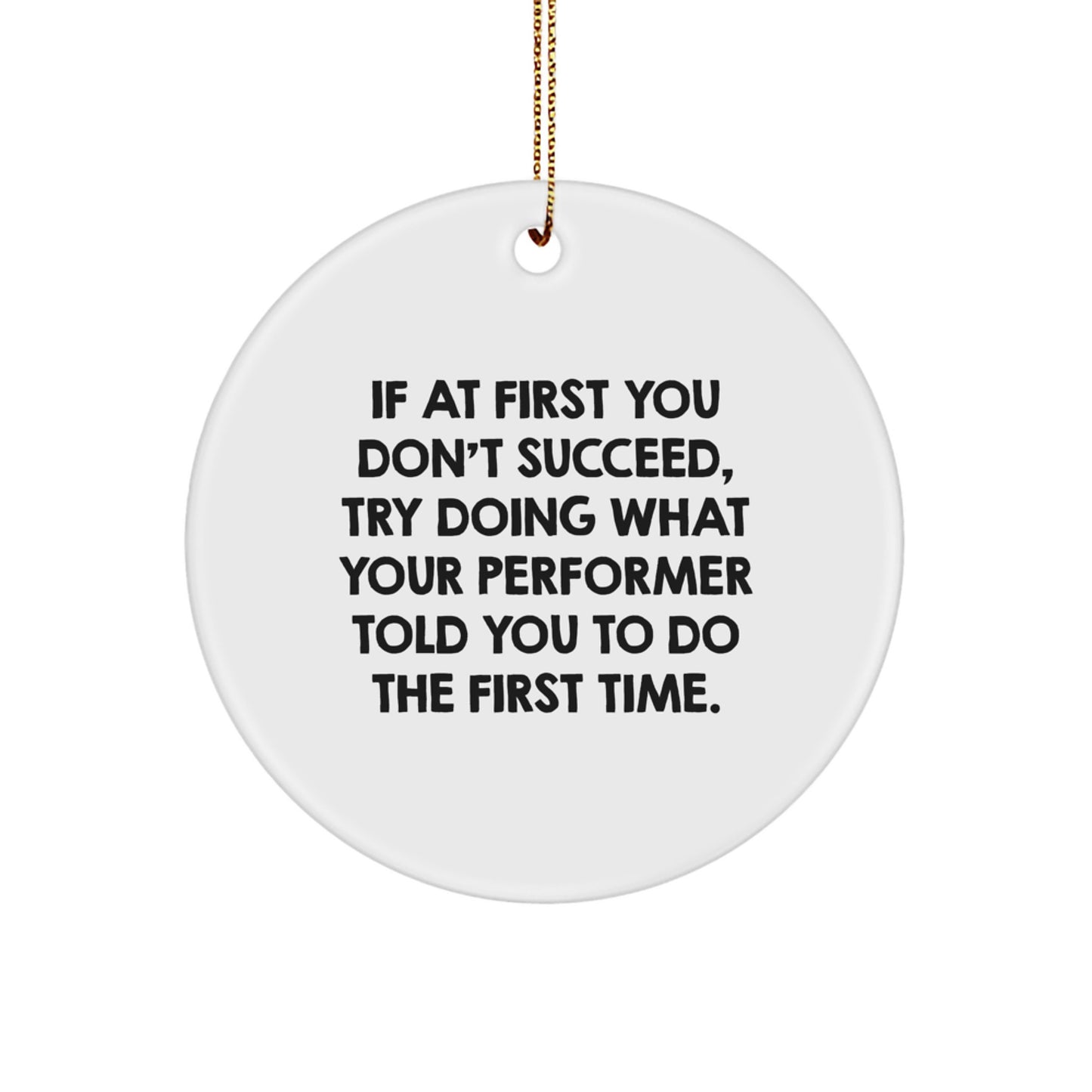 Funny Performer Gifts from Friends for Christmas, Circle Ornament, If At First You Don't Succeed, Try Doing What Your 'Performer' Told You To Do The First Time. - Image 1