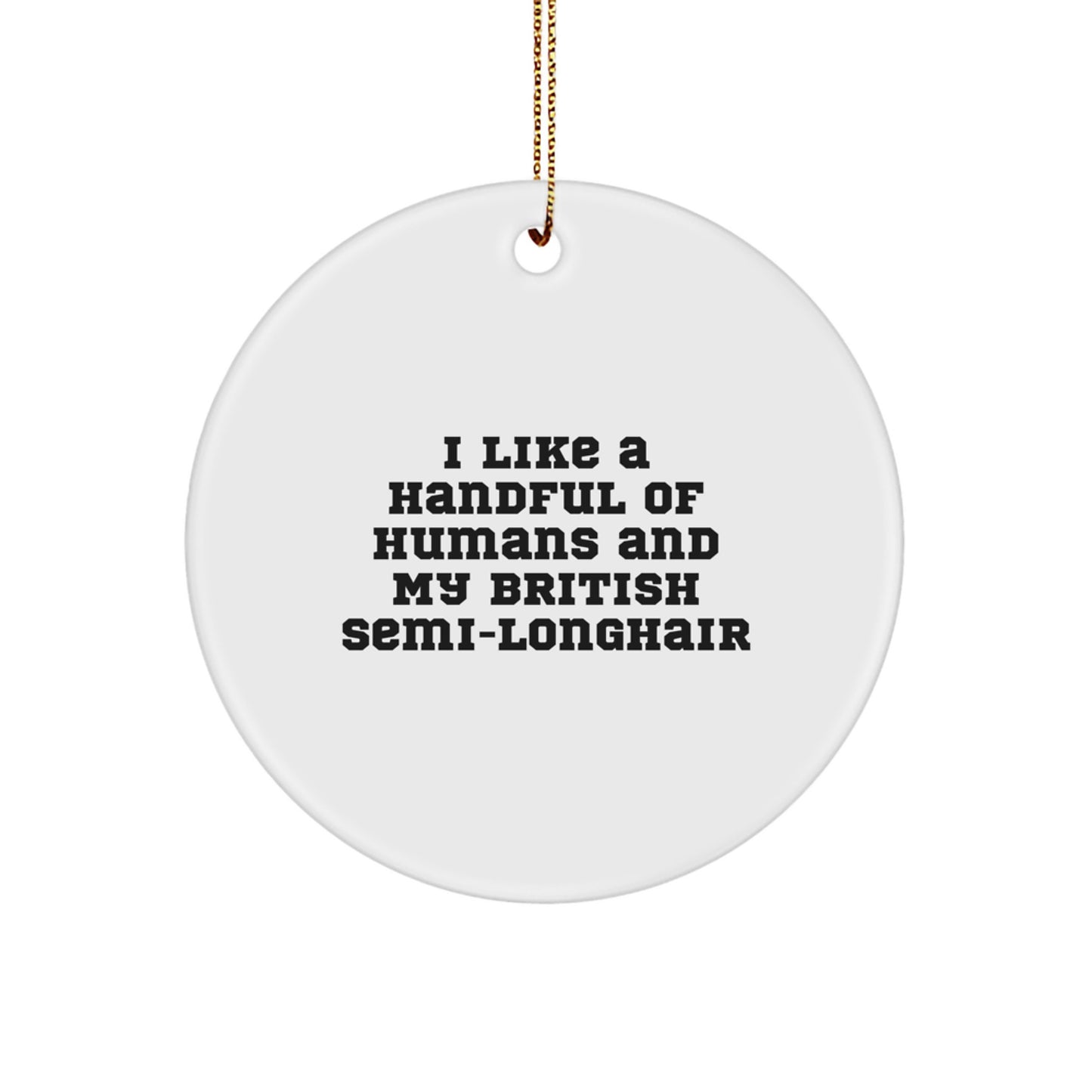 British Semi-Longhair Cat Lover Gifts, Funny Cats Saying Circle Ornament, I Like A Handful Of Humans And My British Semi-longhair, Christmas Decorations for Home Office, Gifts from Friends to Family - Image 1