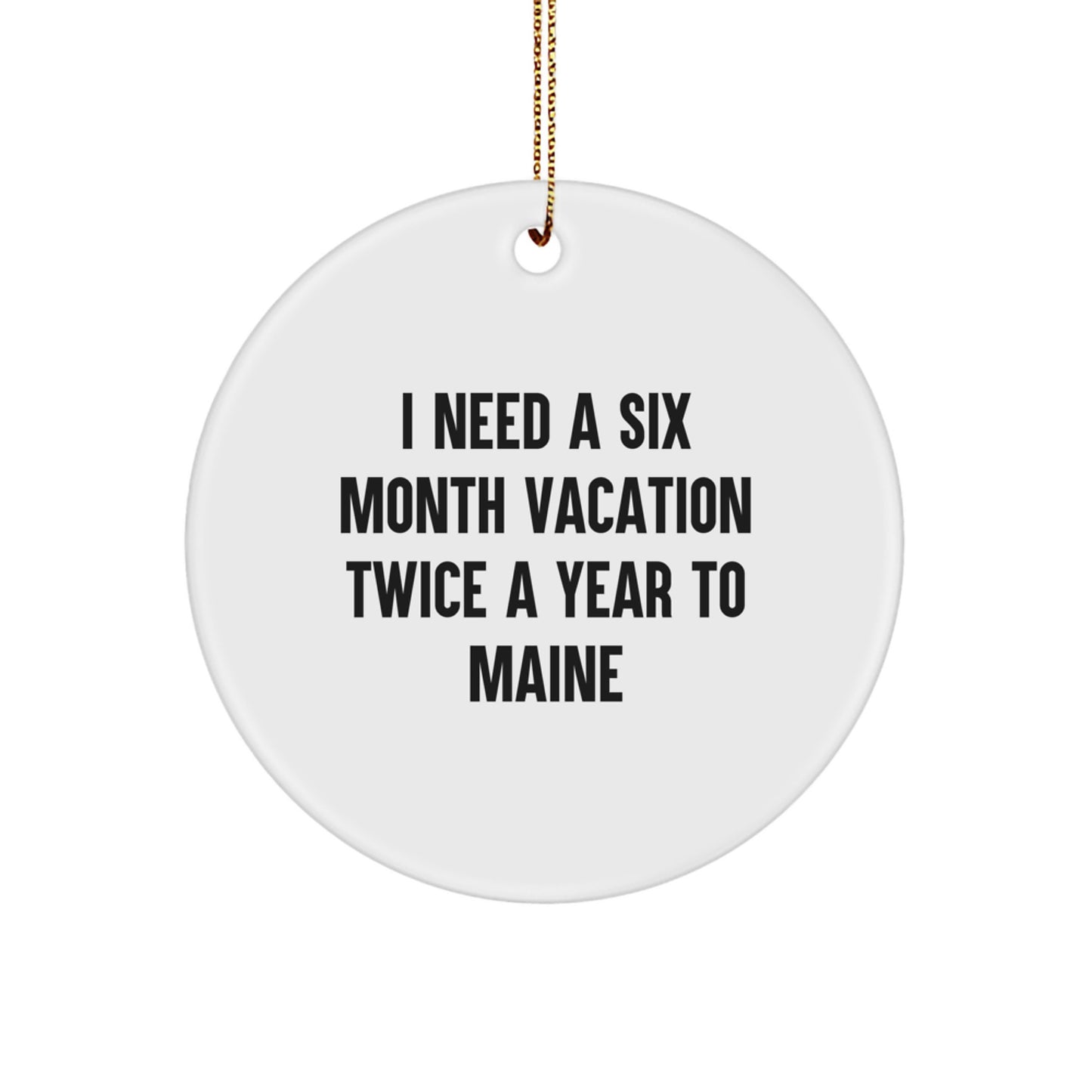 Gifts from Friends to Maine Lovers, Funny Quote Circle Ornament for Christmas, I Need A Six Month Vacation Twice A Year To Maine - Image 1