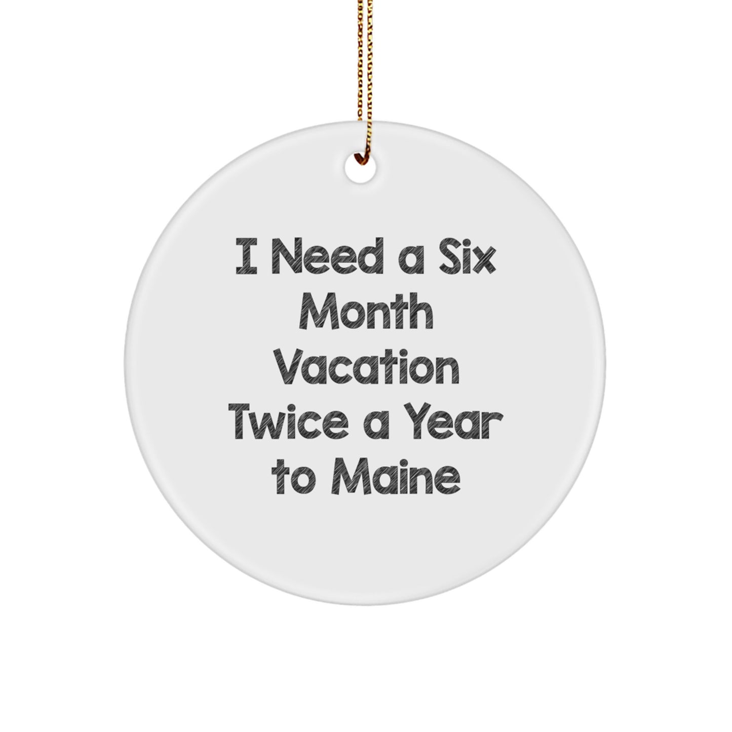 Maine Gifts for Friends - 'I Need A Six Month Vacation Twice A Year To Maine' Circle Ornament, Funny Christmas Decorations with Festive Gold Cord - Image 1