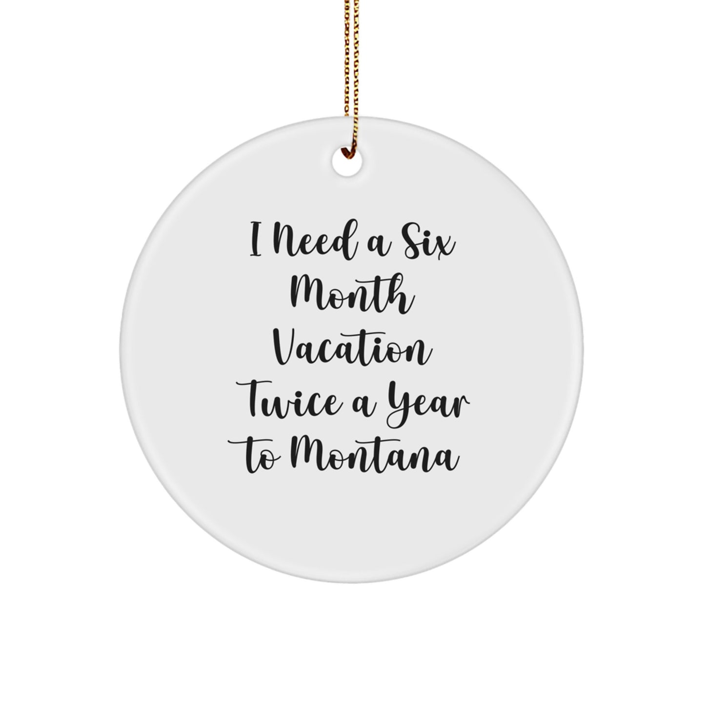 Montana Lover Gifts for Friends and Family - 'I Need A Six Month Vacation Twice A Year To Montana' Funny Circle Ornament - Christmas Unique Gifts from Home - Image 1