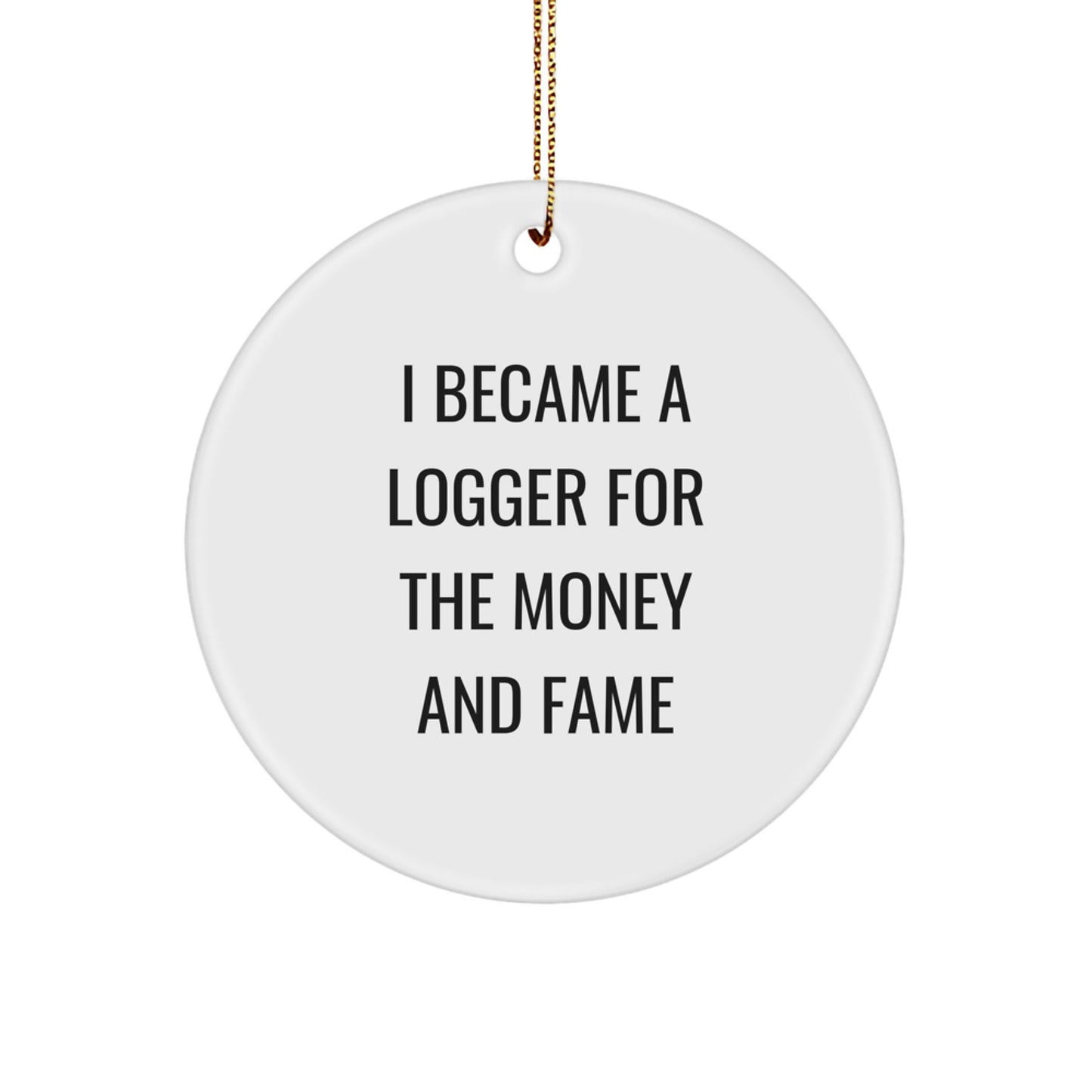 Funny Logger Gifts for Men - Logger Inspired Christmas Circle Ornament - Inspirational Quote 'I Became A Logger For The Money And Fame' - Gifts from Men for Logger Friends - Image 1