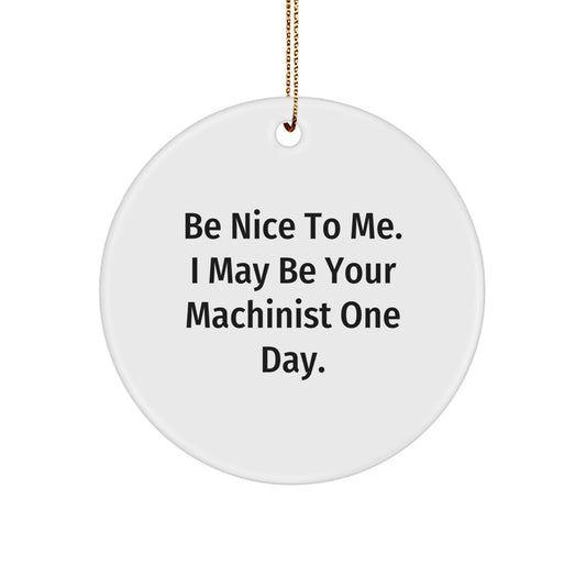 Funny Machinist Gift for Men, 'Be Nice To Me. I May Be Your Machinist One Day.' Circle Ornament for Christmas Unique Gifts from Friends to Family - Image 1