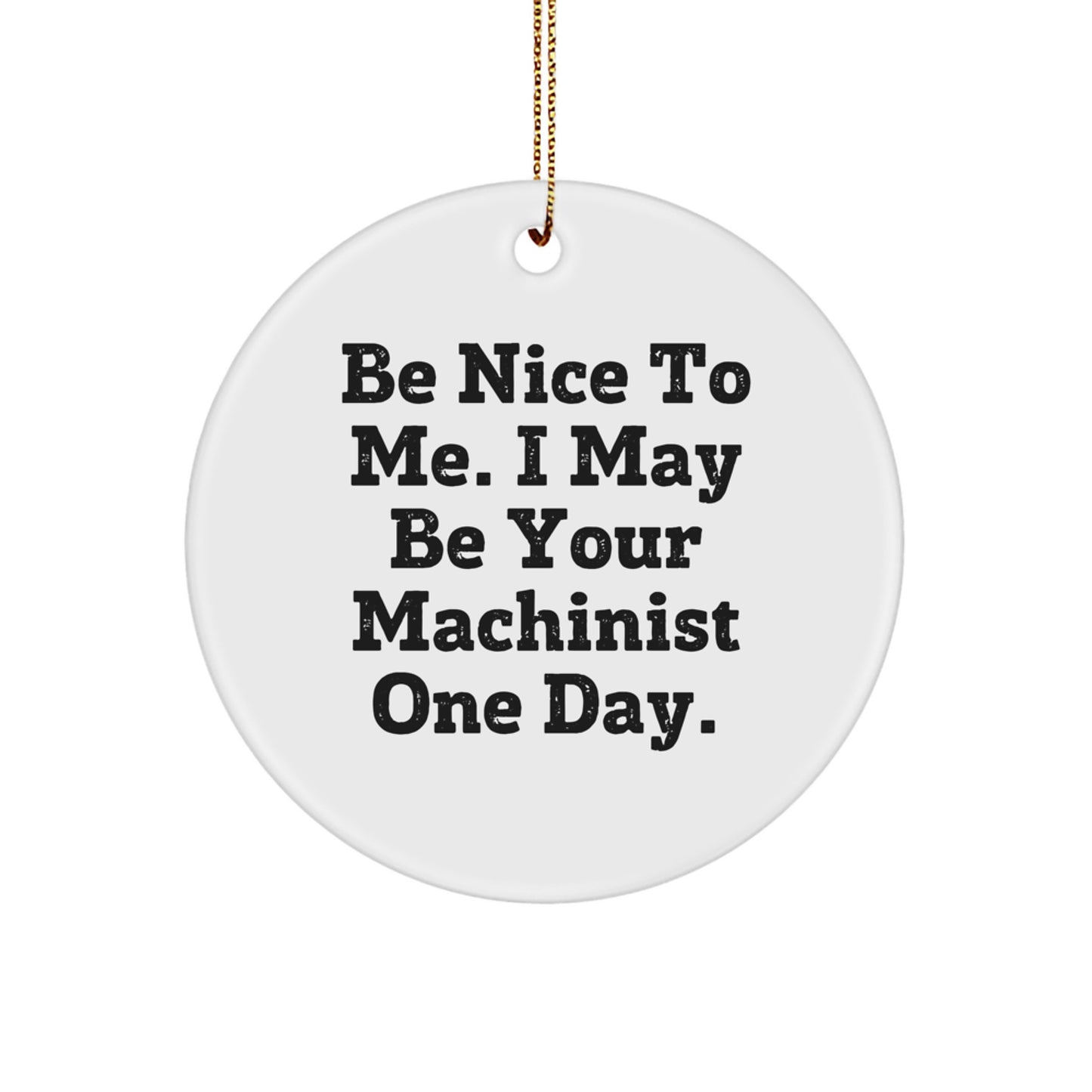 Funny Machinist Gifts from Friends for Men, Unique Circle Ornament with Inspirational Quote 'Be Nice To Me, I May Be Your Machinist One Day' for Christmas Unique Gifts - Image 1