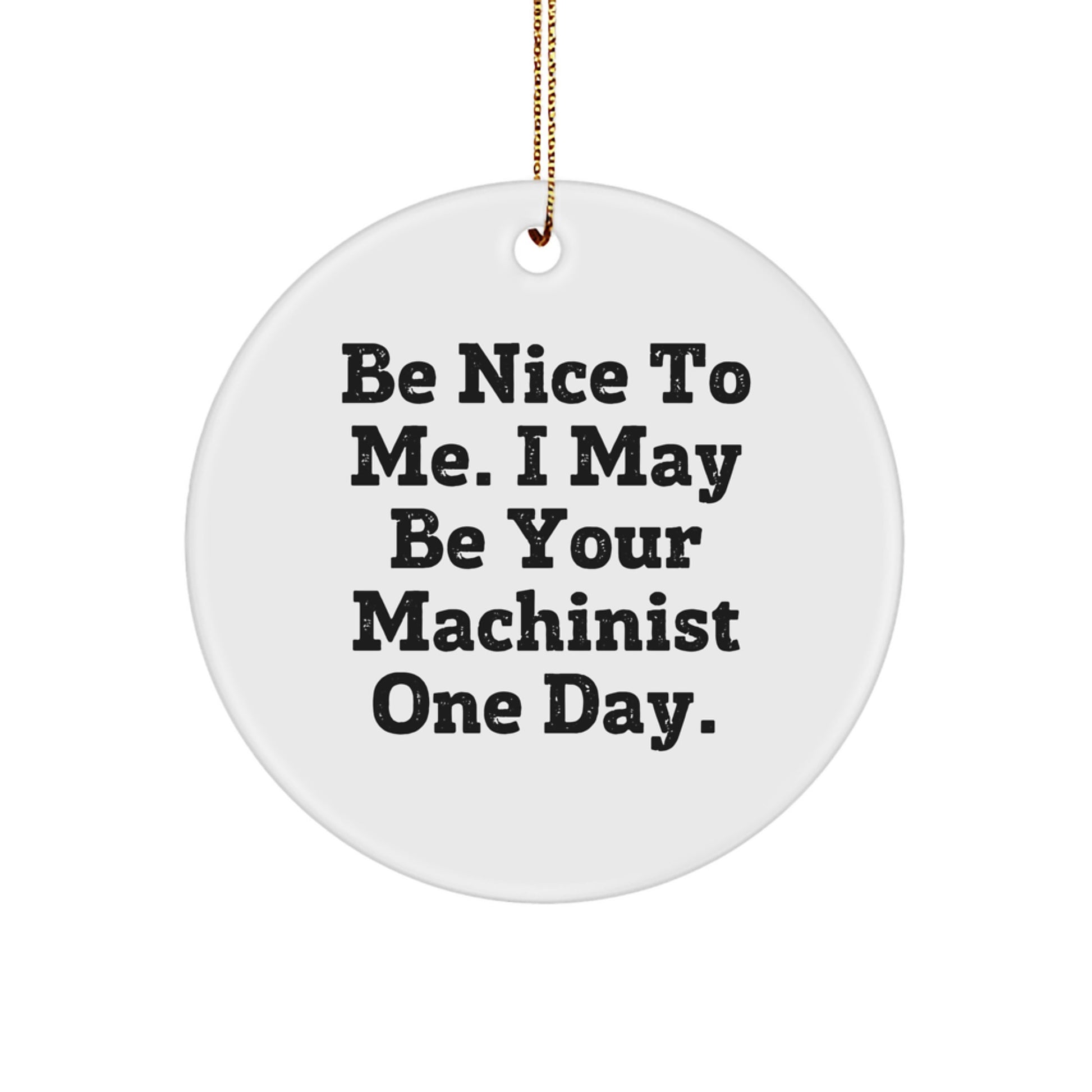 Funny Machinist Gifts from Friends for Men, Unique Circle Ornament with Inspirational Quote 'Be Nice To Me, I May Be Your Machinist One Day' for Christmas Unique Gifts - Image 1