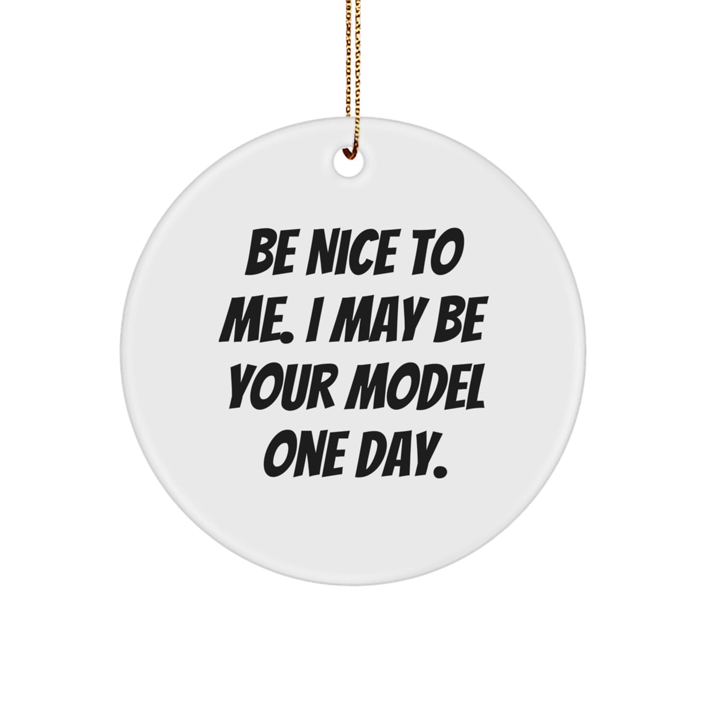 Funny Model Gifts for Men Christmas Circle Ornaments with Be Nice To Me. I May Be Your Model One Day. Quote Gifts from Friends - Image 1