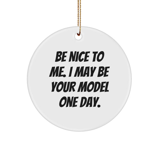 Funny Model Gifts for Men Christmas Circle Ornaments with Be Nice To Me. I May Be Your Model One Day. Quote Gifts from Friends - Image 1