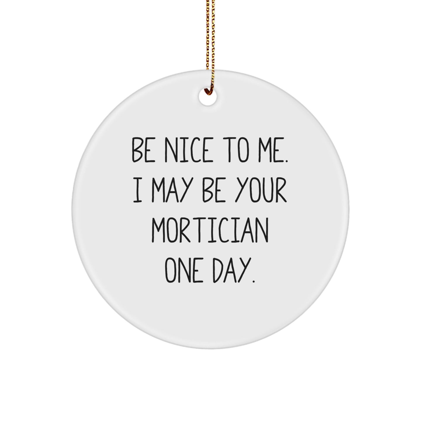 Be Nice To Me Funny Mortician Gifts from Friends, Christmas Unique Gifts for Mortician, Circle Ornament with Festive Gold Cord - Image 1