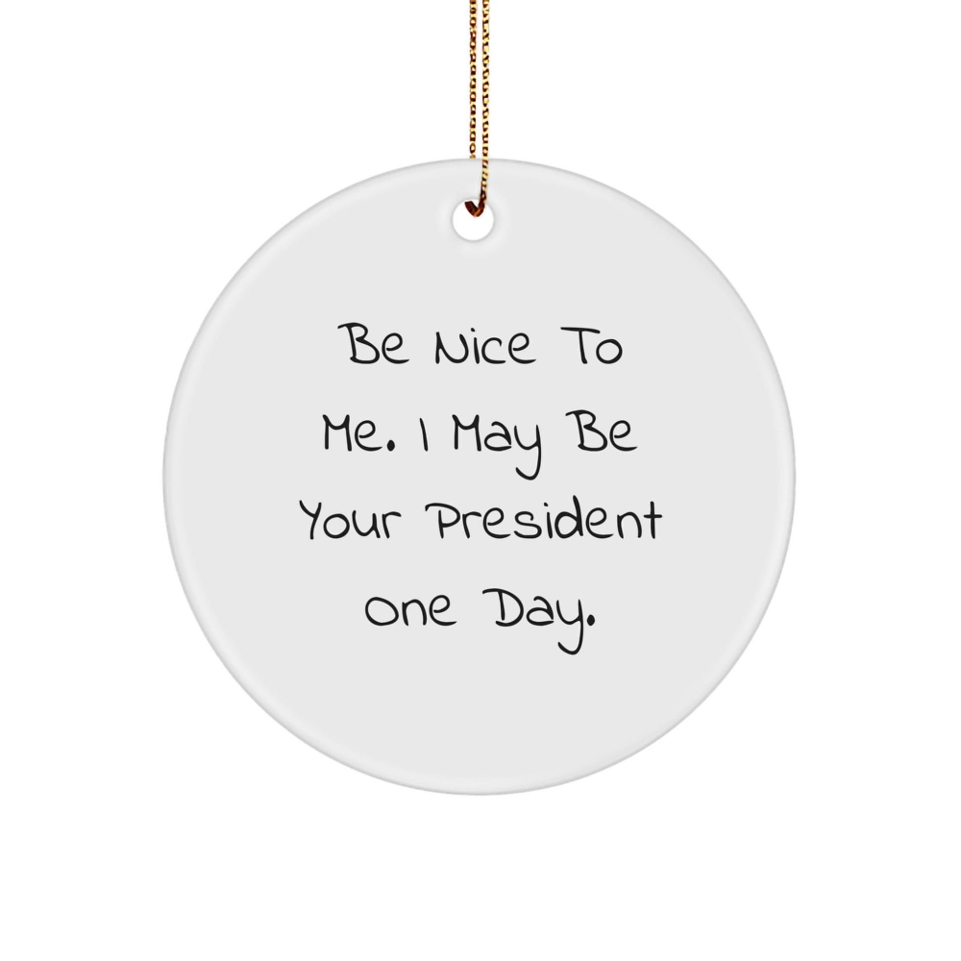 Funny President Gifts for Men - Be Nice To Me. I May Be Your President One Day. - President Circle Ornament with Gold Cord - Christmas Unique Gifts for President - Image 1