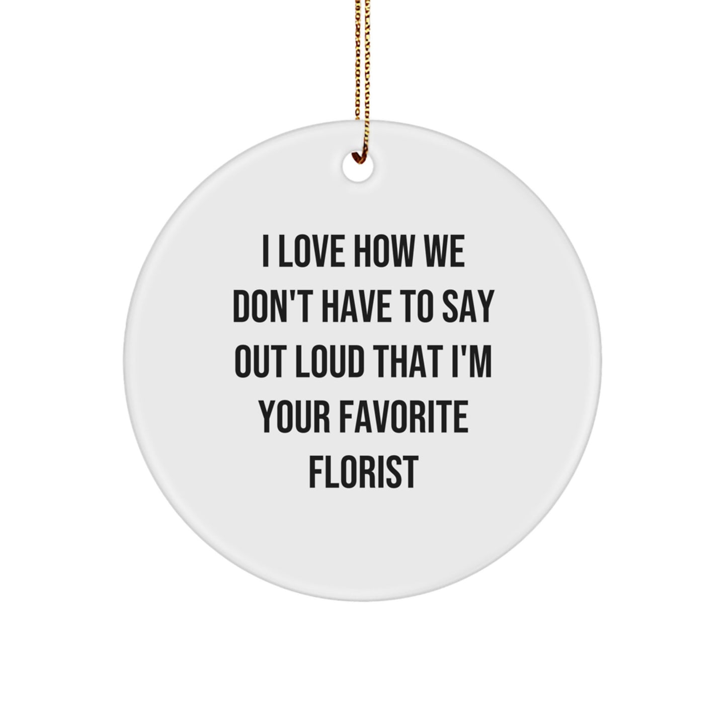 Funny Florist Gifts from Men, Gifts for Women, Friends, Coworkers and Family - Circle Ornament, I Love How We Don't Have To Say Out Loud That I'm Your Favorite Florist, Christmas Unique Gifts - Image 1