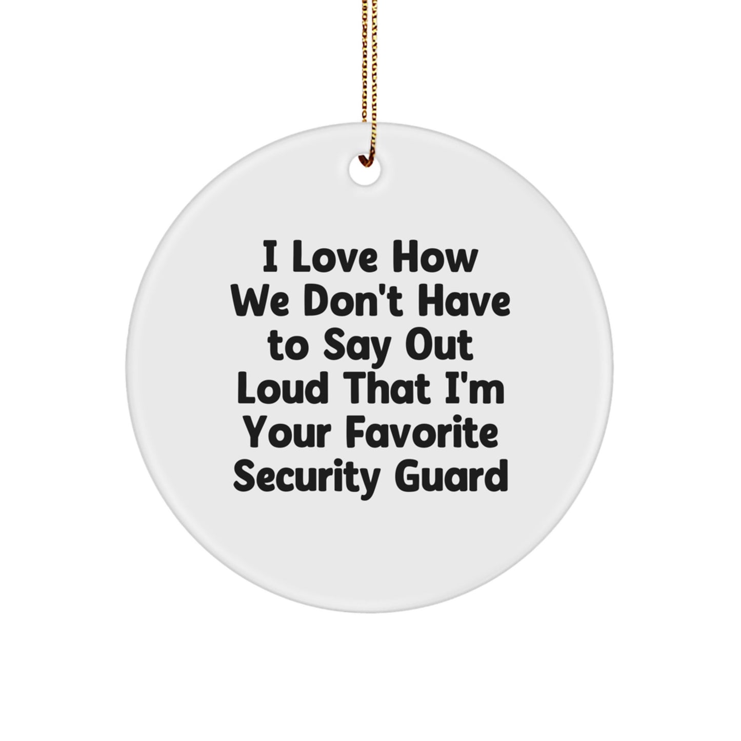 Funny Security Guard Christmas Unique Gifts from Family, Funny Security Guard Circle Ornament, 'I Love How We Don't Have To Say Out Loud That I'm Your Favorite Security Guard' - Image 1