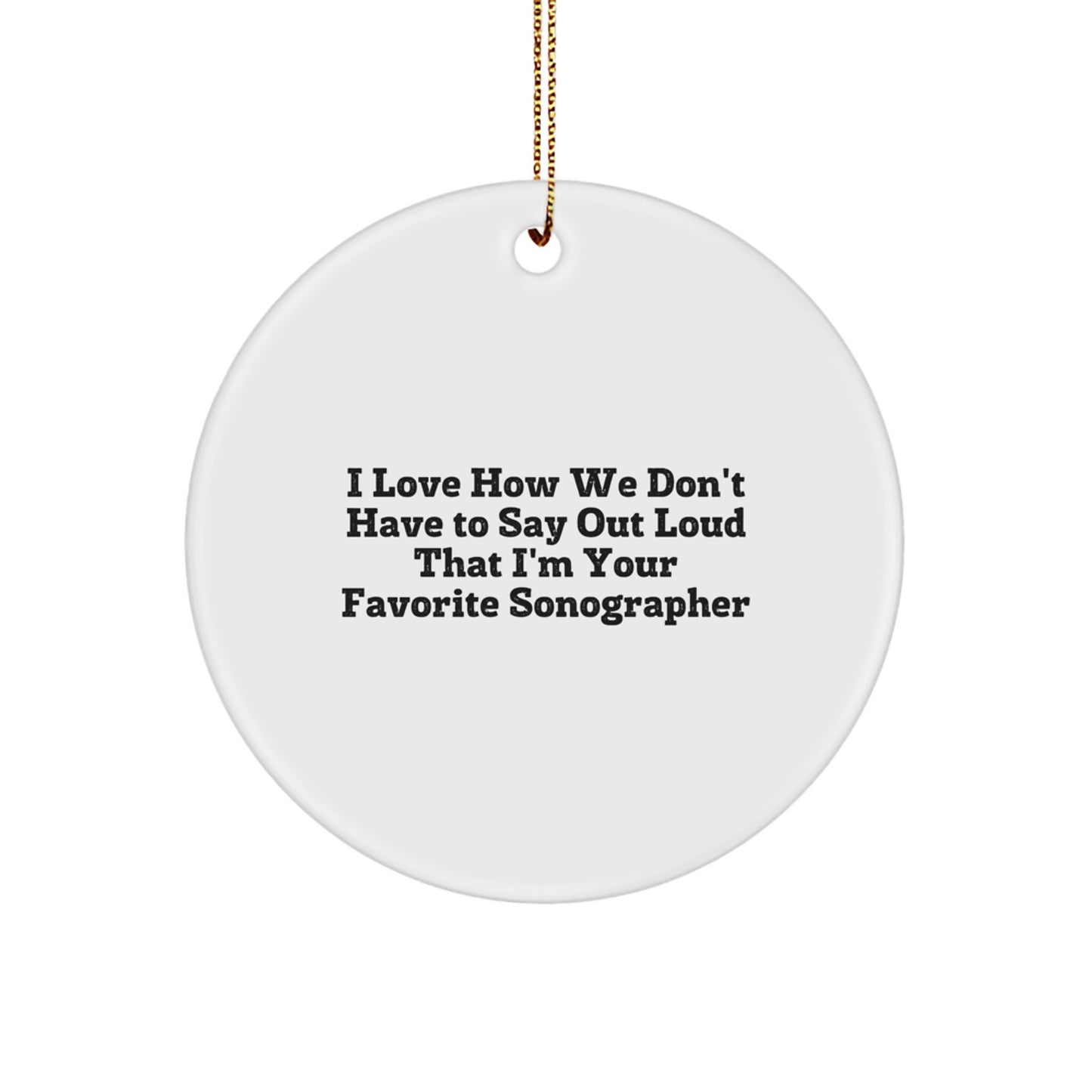 Funny Sonographer Gifts from Friends for Christmas Unique Circle Ornaments - 'I Love How We Don't Have To Say Out Loud That I'm Your Favorite Sonographer' - Image 1