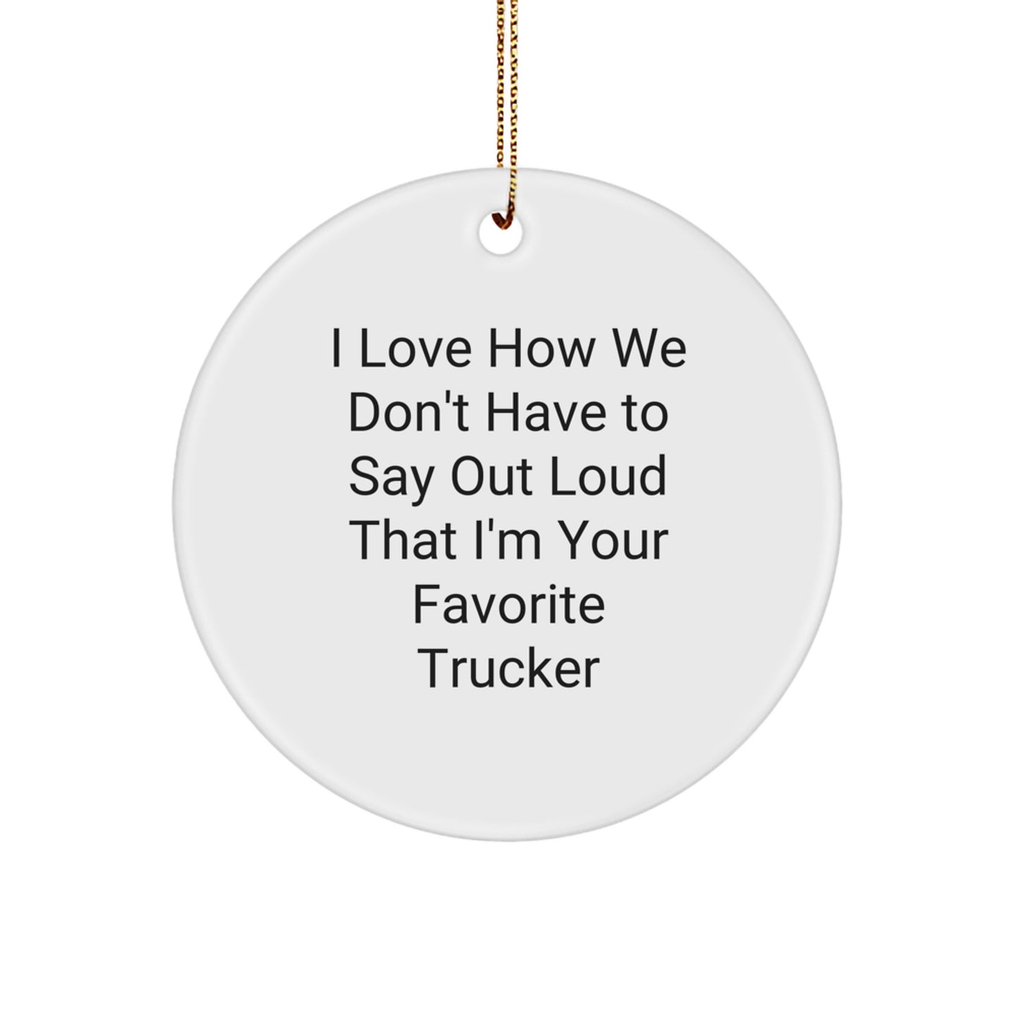 Funny Trucker Gifts for Men from Family - I Love How We Don't Have To Say Out Loud That I'm Your Favorite Trucker Circle Ornament, White - Image 1