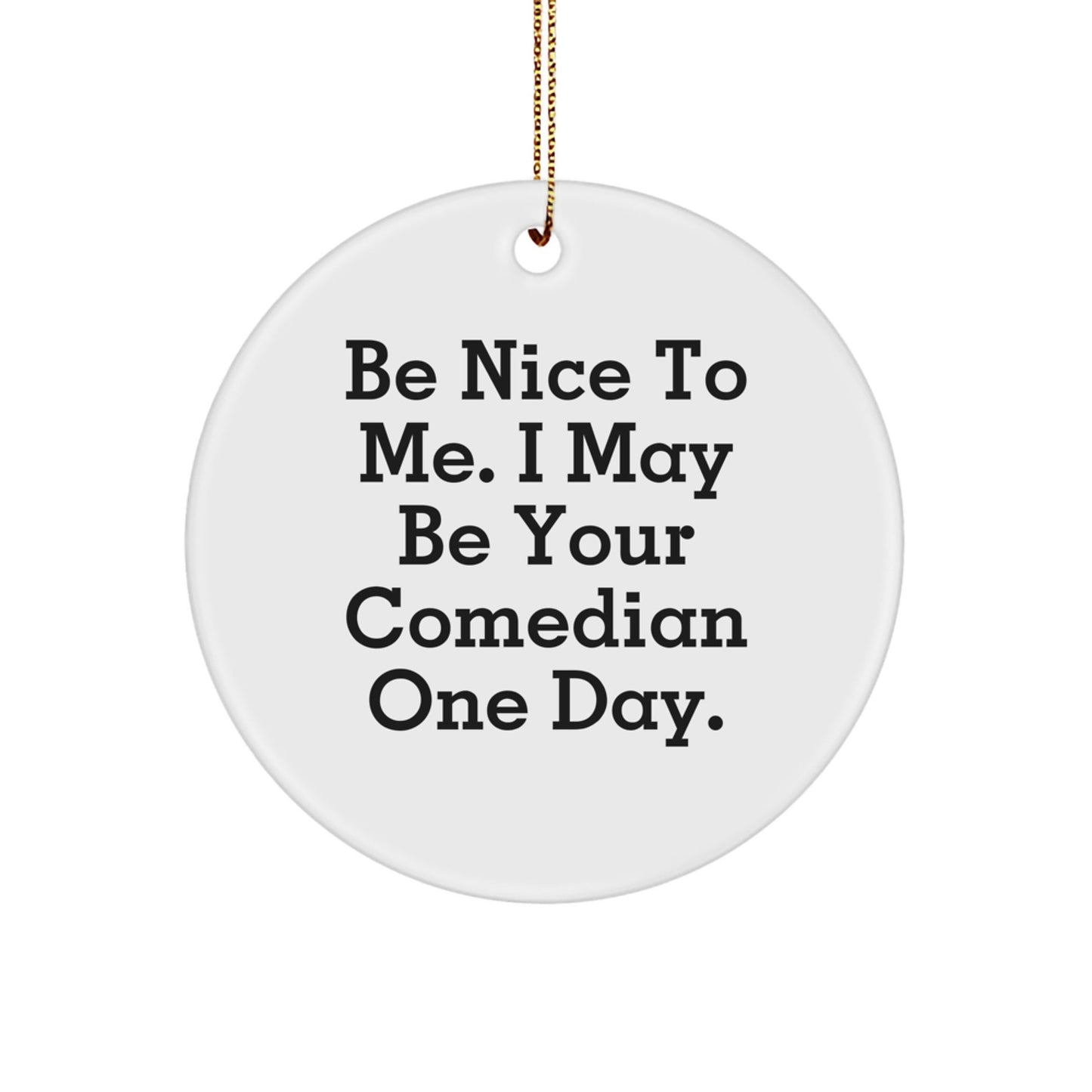 Comedian Gifts, Funny Circle Ornament, Be Nice To Me, Gifts from Friends, Gifts for Comedian - Victory Thru Vision