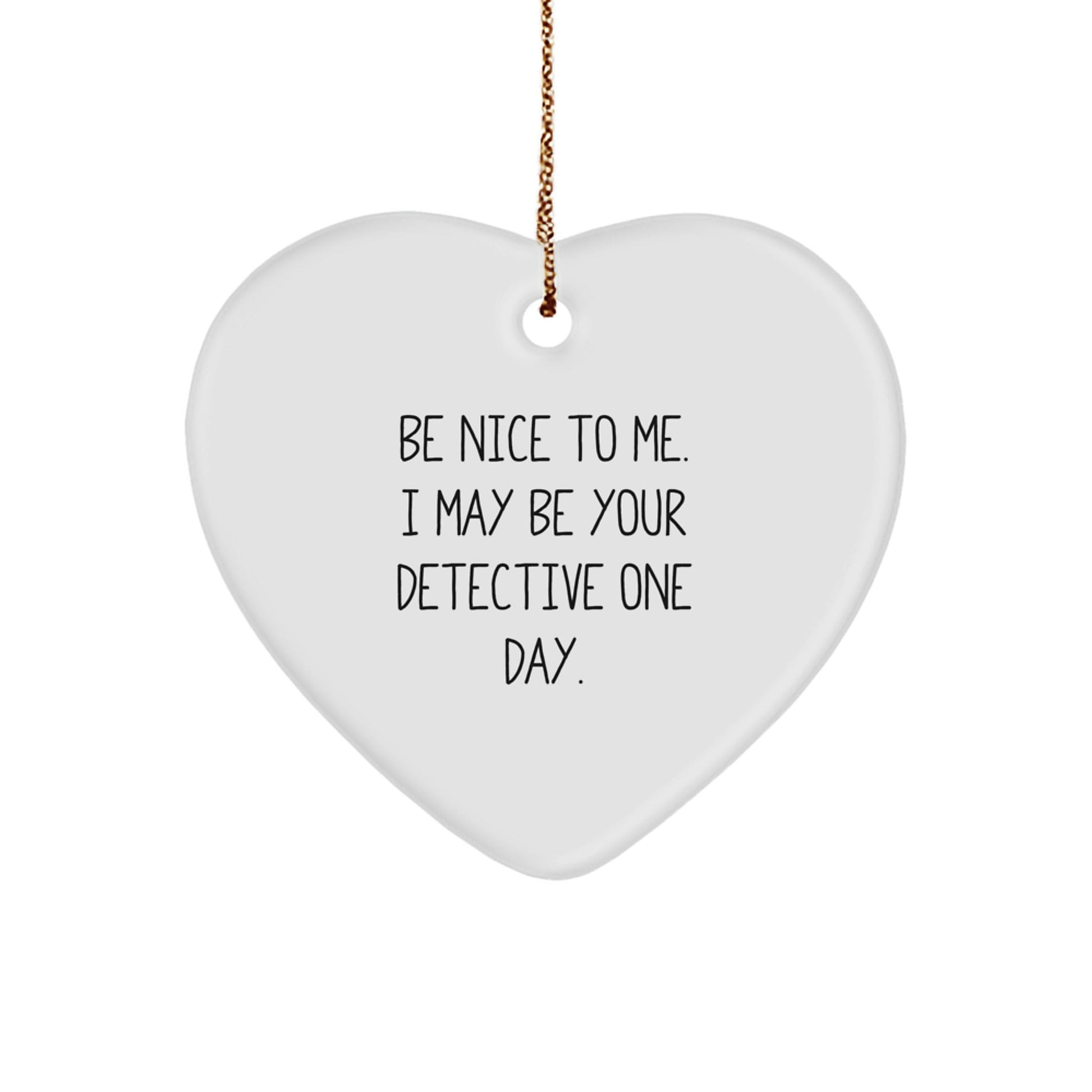 Detective Gifts from Friends for Christmas - Be Nice To Me. I May Be Your Detective One Day. - Heart Ornament - Victory Thru Vision