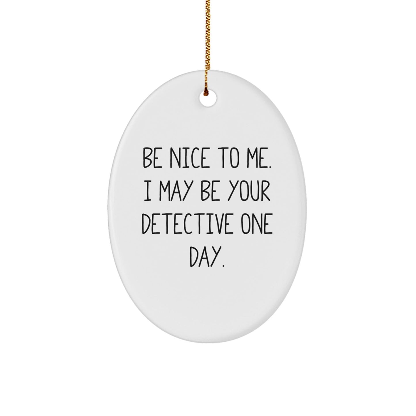 Detective Oval Ornament Gifts from Friends for Christmas, Be Nice To Me. I May Be Your Detective One Day., Funny Quote, Oval Shaped, Durable MDF with High - Gloss Plastic Finish - Victory Thru Vision
