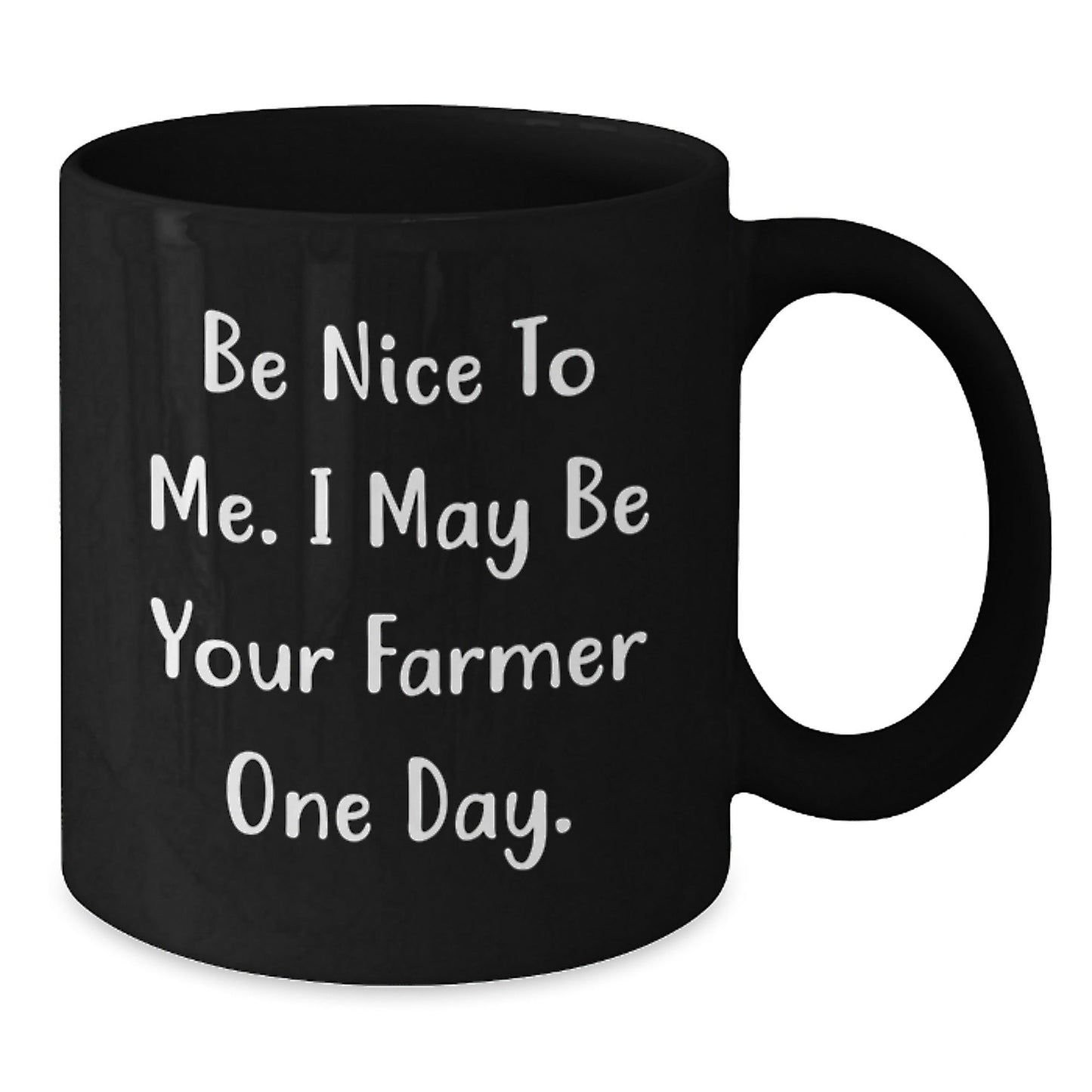 Farmer Gifts, Be Nice To Me. I May Be Your Farmer One Day. Black Coffee Mug for Birthday, Gifts from Friends, Gifts for Farmer - Victory Thru Vision