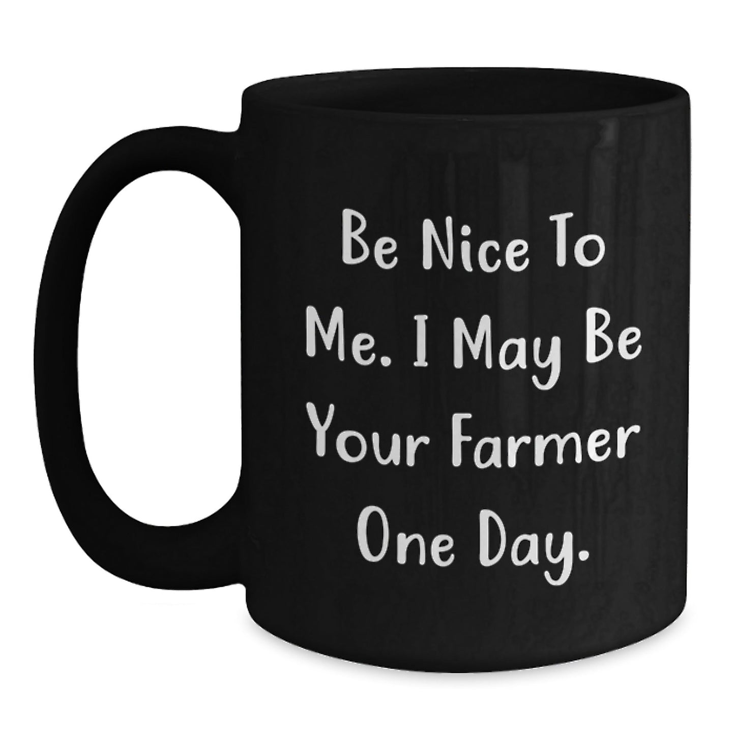 Farmer Gifts, Be Nice To Me. I May Be Your Farmer One Day. Black Coffee Mug for Birthday, Gifts from Friends, Gifts for Farmer - Victory Thru Vision