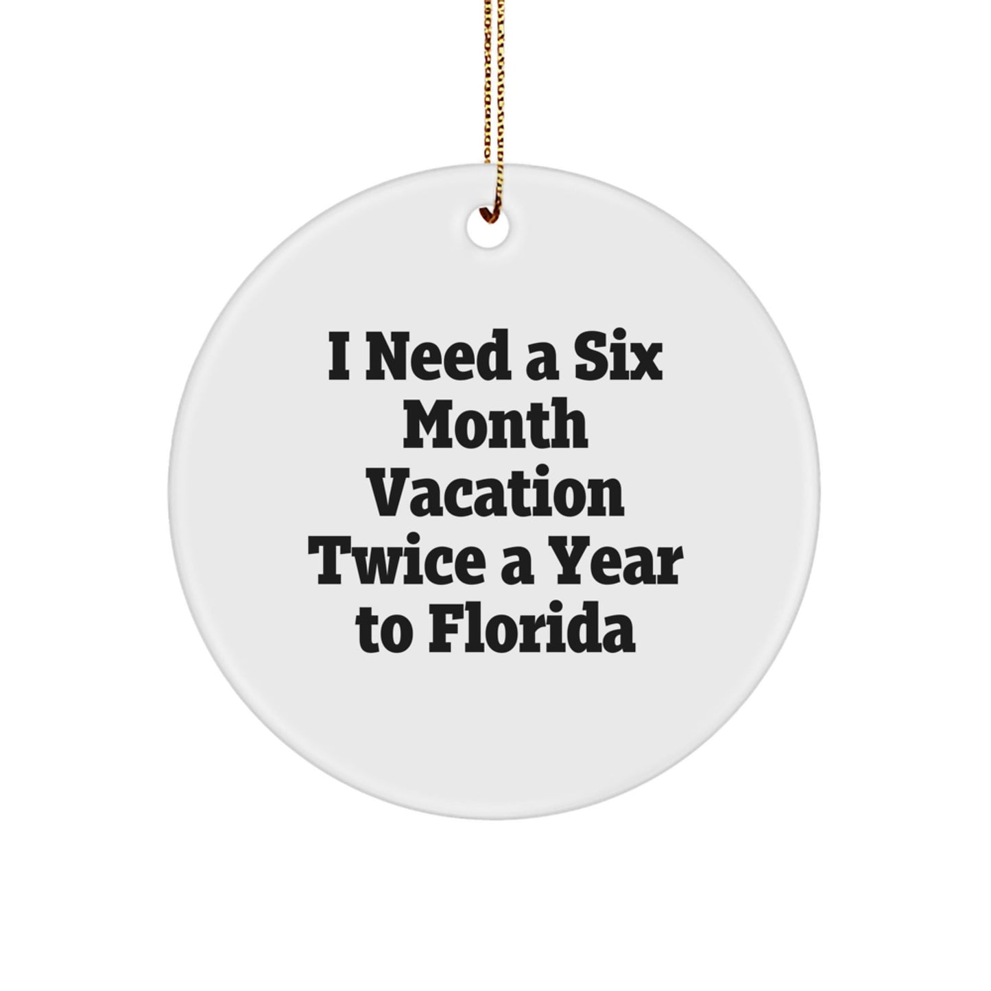 Florida Circle Ornament, I Need A Six Month Vacation Twice A Year To Florida, Funny Quote Gifts from Men to Friends, Florida Christmas Unique Gifts - Victory Thru Vision