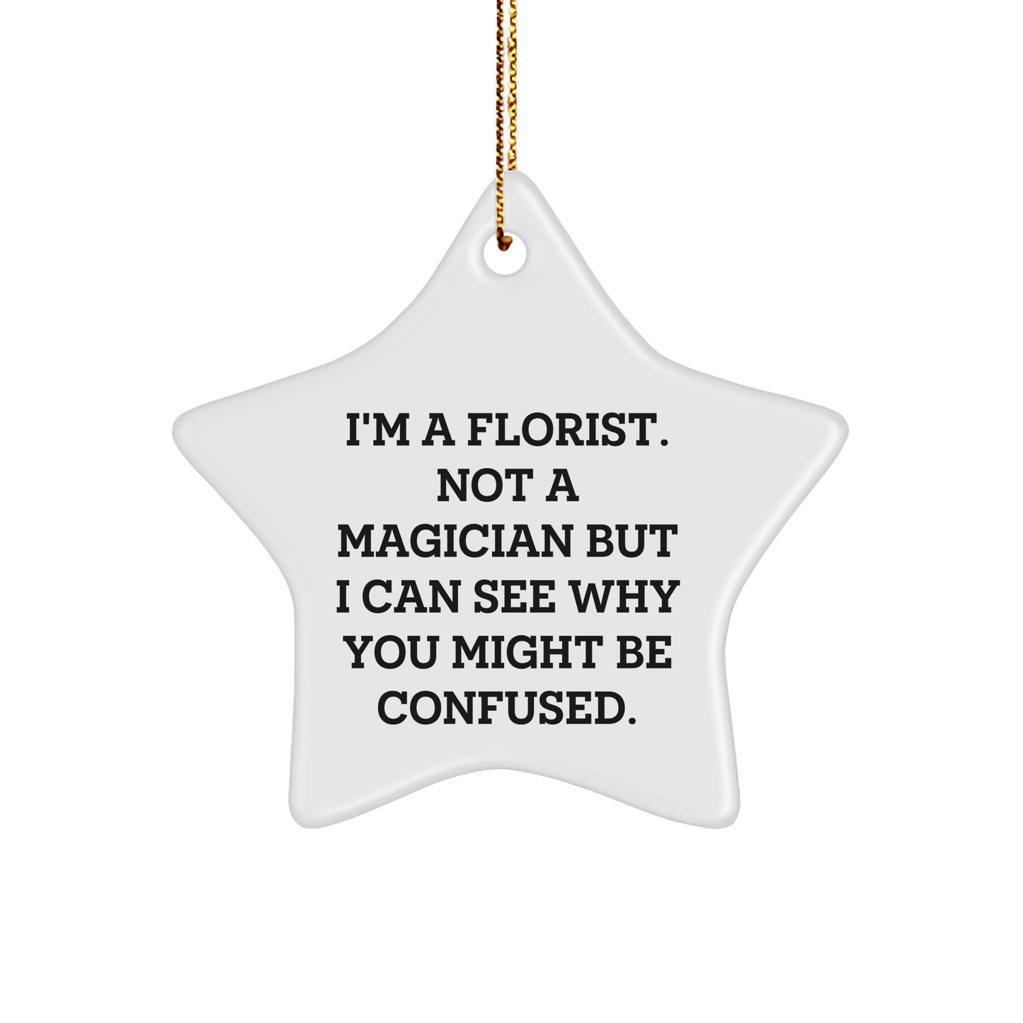 Florist Gifts from Friends to Family - Funny Star Ornament, I'm A Florist. Not A Magician But I Can See Why You Might Be Confused., Christmas Decorations - Victory Thru Vision