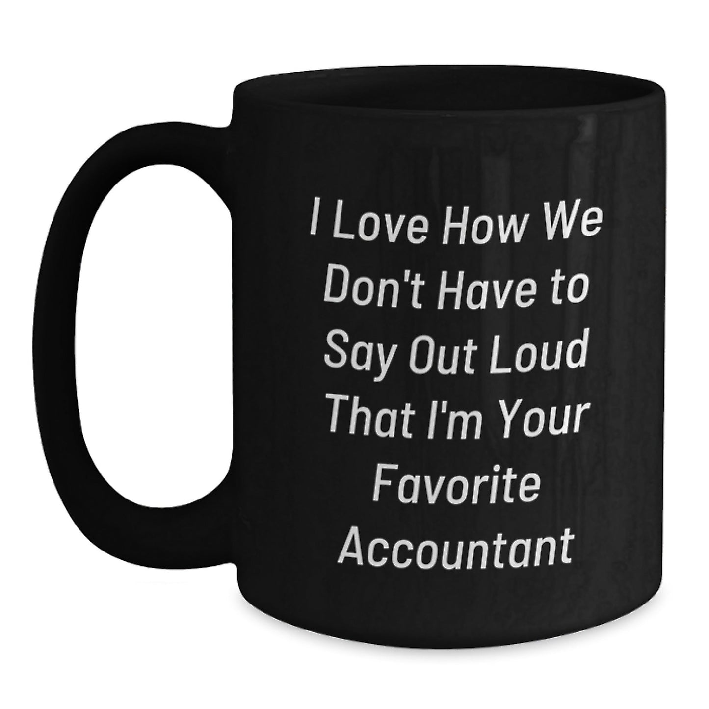 Funny Accountant Gifts from Friends for Graduation, I Love How We Don't Have To Say Out Loud That I'm Your Favorite Accountant, Black Coffee Mug, 11oz or 15oz, Microwave and Dishwasher Safe - Victory Thru Vision