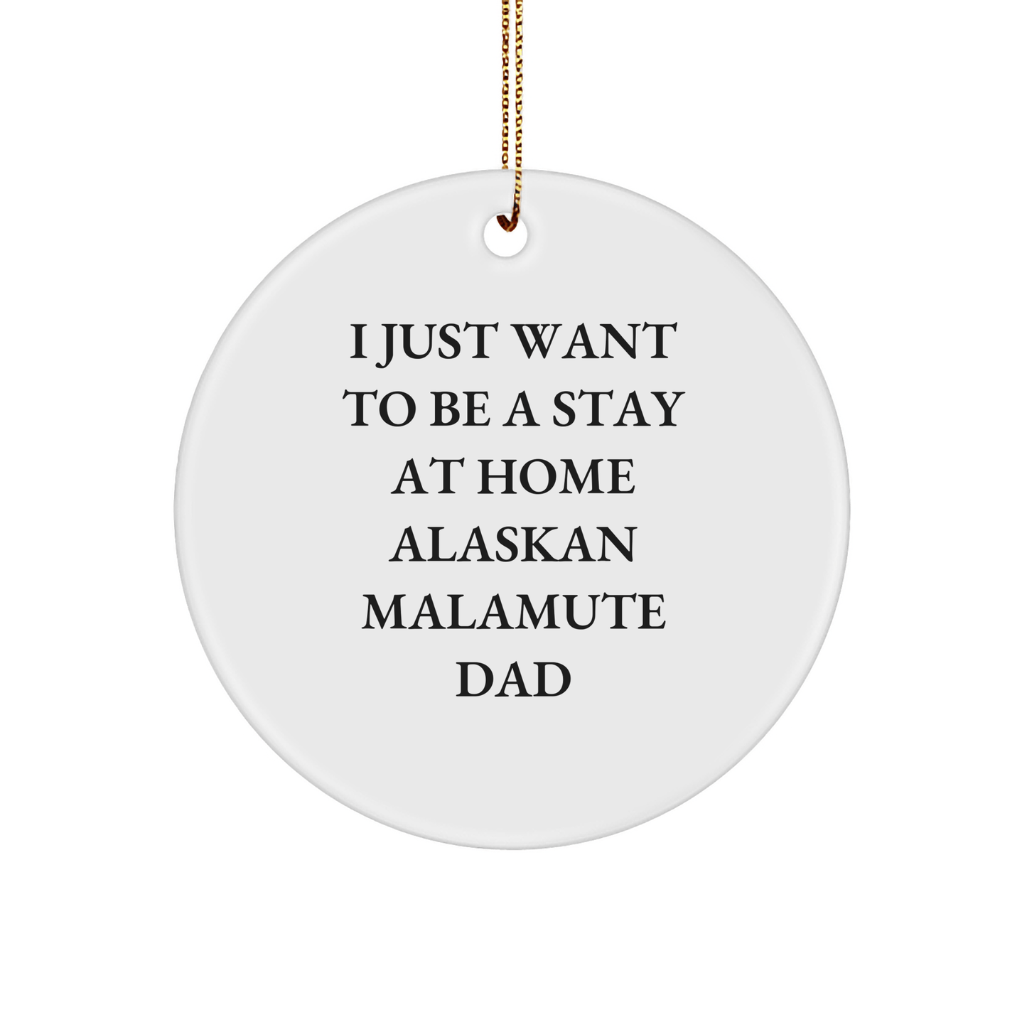 Funny Alaskan Malamute Dad Christmas Unique Gifts from Men to Friends - 'I Just Want To Be A Stay At Home Alaskan Malamute Dad' Circle Ornament - Victory Thru Vision