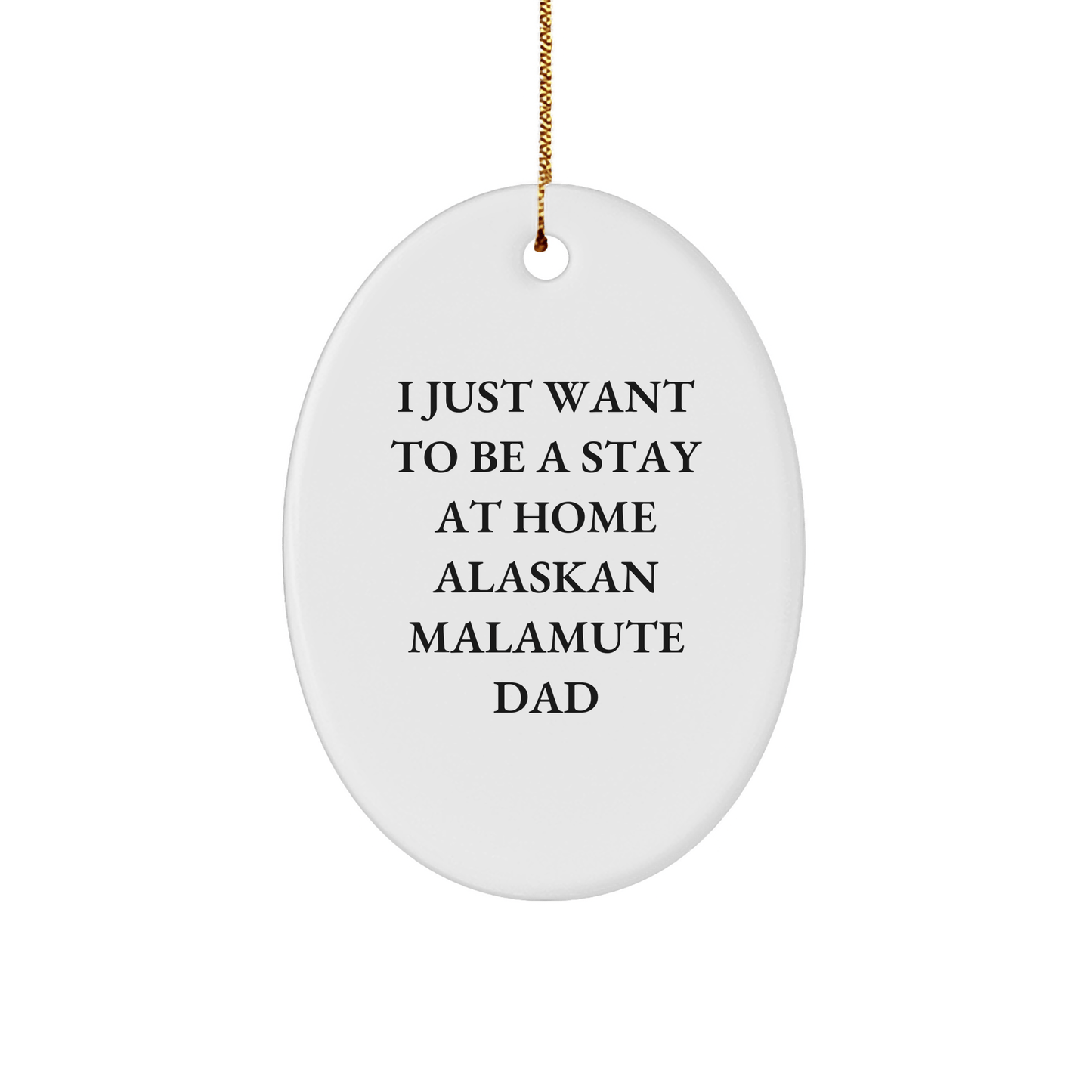 Funny Alaskan Malamute Dog Oval Ornament Gifts from Dad, 'I Just Want To Be A Stay At Home Alaskan Malamute Dad' on Christmas - Victory Thru Vision