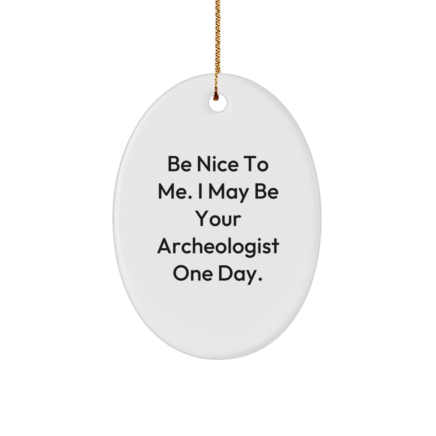 Funny Archeologist Gifts, 'Be Nice To Me. I May Be Your Archeologist One Day.', Oval Ornament, Christmas Unique Gifts from Family to Friends - Victory Thru Vision