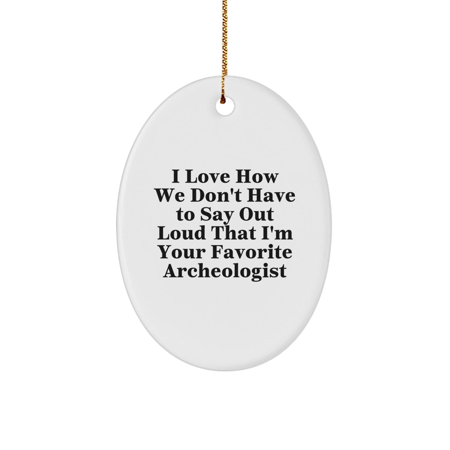 Funny Archeologist Gifts for Friends' Christmas - Oval Ornament, 'I Love How We Don't Have To Say Out Loud That I'm Your Favorite Archeologist' Quote, Gifts from Men to Family - Victory Thru Vision