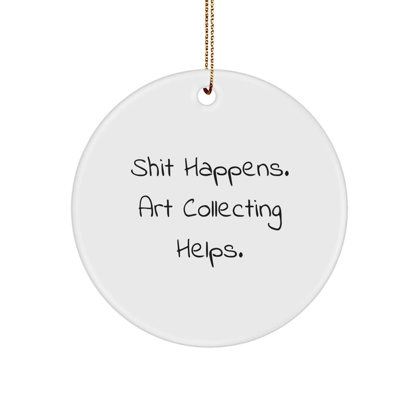 Funny Art Collecting Gifts, 'Shit Happens. Art Collecting Helps.' Circle Ornament, Christmas Unique Gifts for Friends, Family, Coworkers, Gifts from Men, Women - Victory Thru Vision