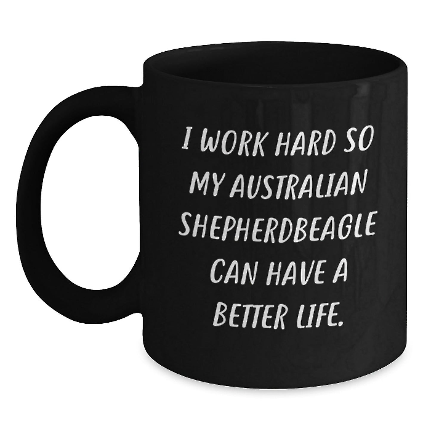 Funny Australian Shepherd Dog Gifts - I Work Hard So My Aussie Can Have A Better Life. Black Coffee Mug for Birthday - Victory Thru Vision
