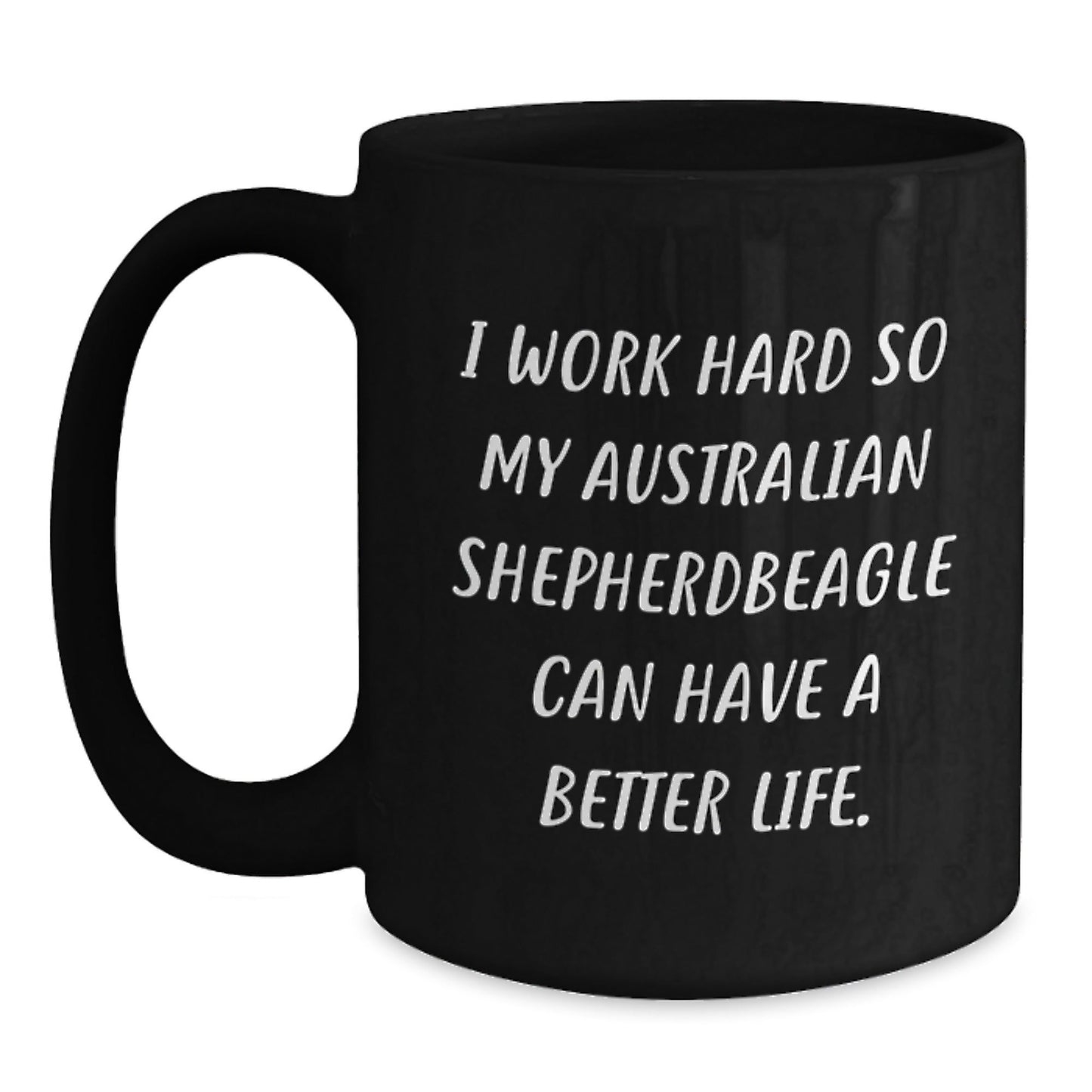 Funny Australian Shepherd Dog Gifts - I Work Hard So My Aussie Can Have A Better Life. Black Coffee Mug for Birthday - Victory Thru Vision