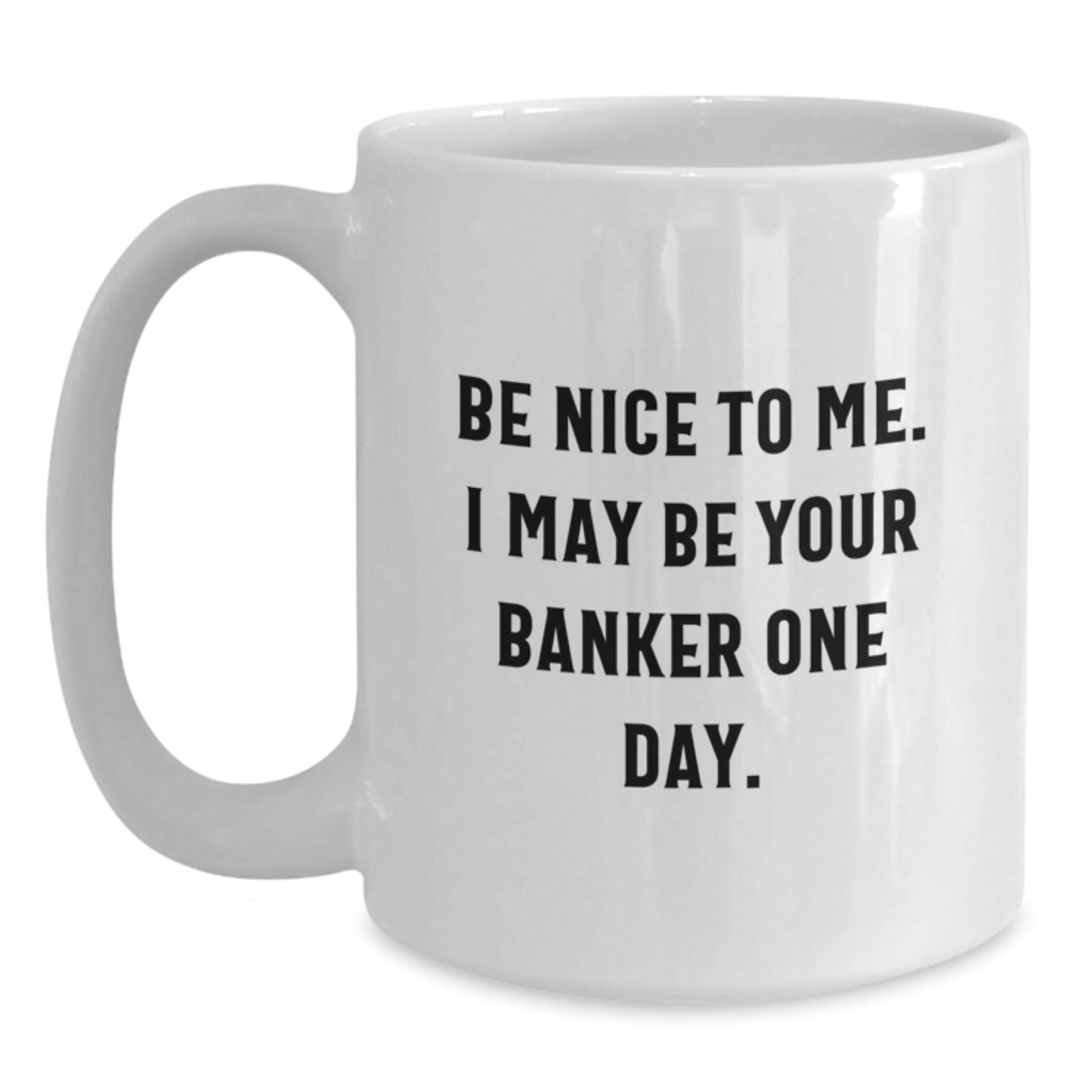 Funny Banker Gifts for Him - Be Nice To Me. I May Be Your Banker One Day. White Coffee Mug for Graduation - Victory Thru Vision