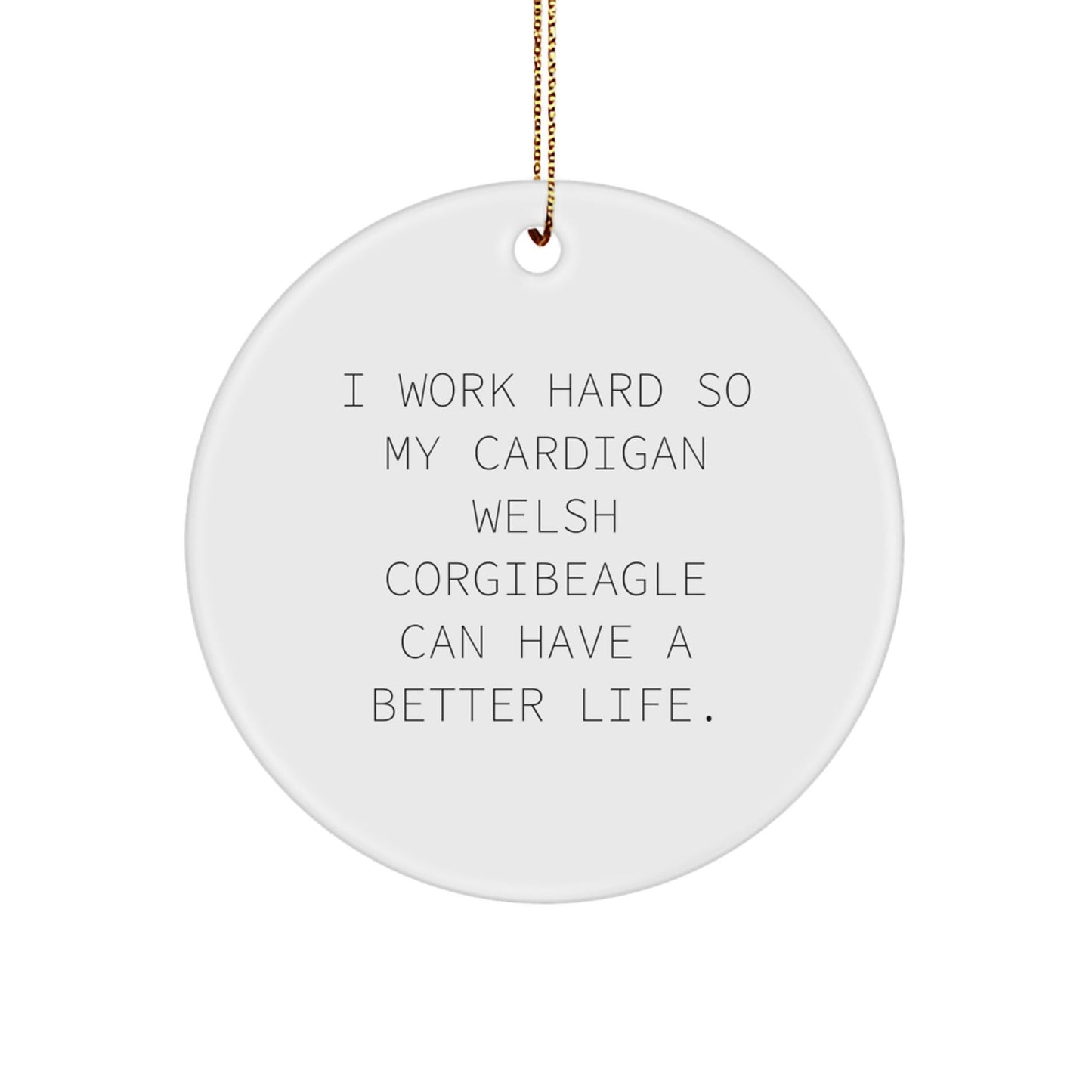 Funny Cardigan Welsh Corgi Dog Gifts from Friends and Family, 'I Work Hard So My Cardigan Welsh Corgibeagle Can Have A Better Life.' Circle Ornament for Christmas - Victory Thru Vision