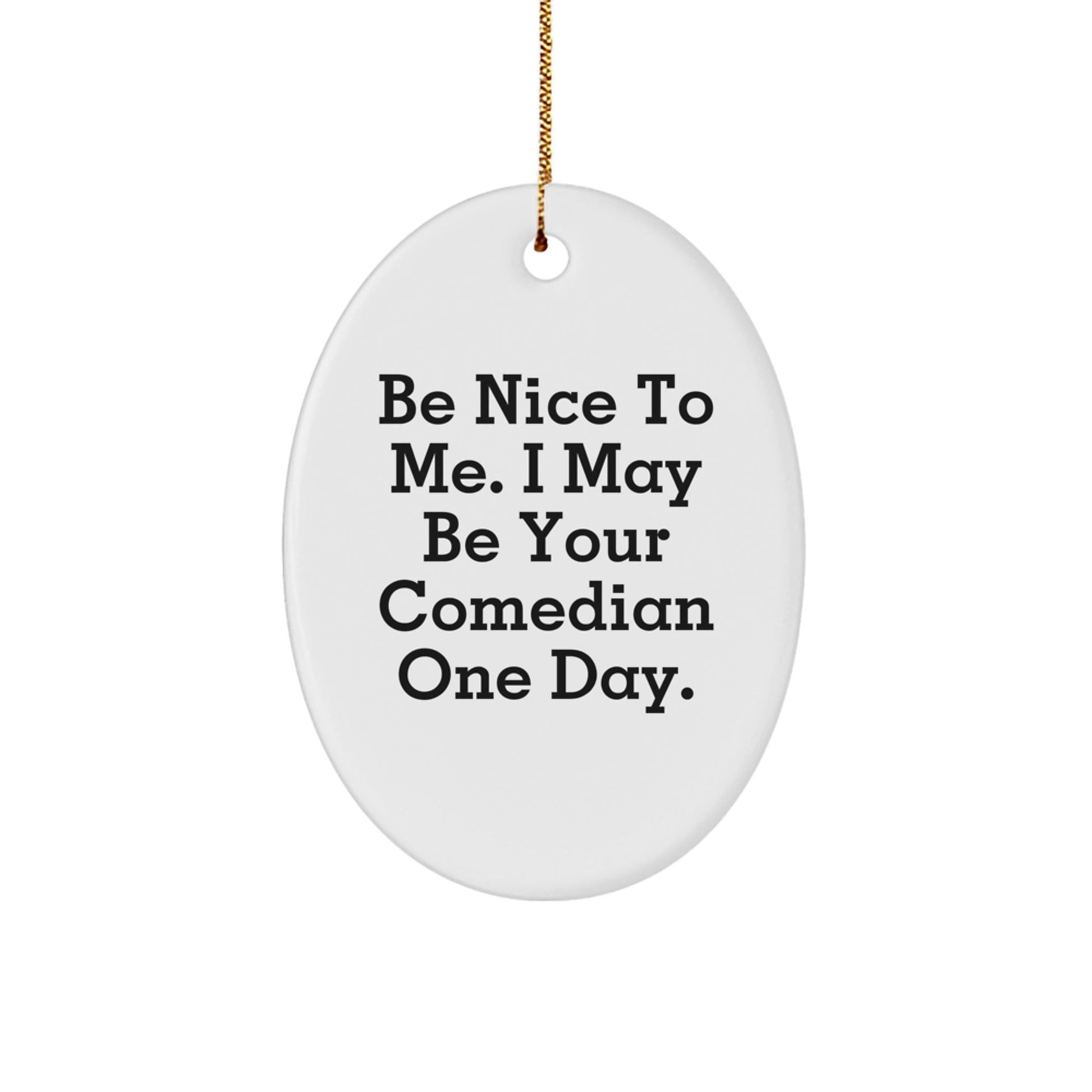 Funny Comedian Gifts from Friends - Be Nice To Me. I May Be Your Comedian One Day. Oval Ornament for Christmas - Victory Thru Vision