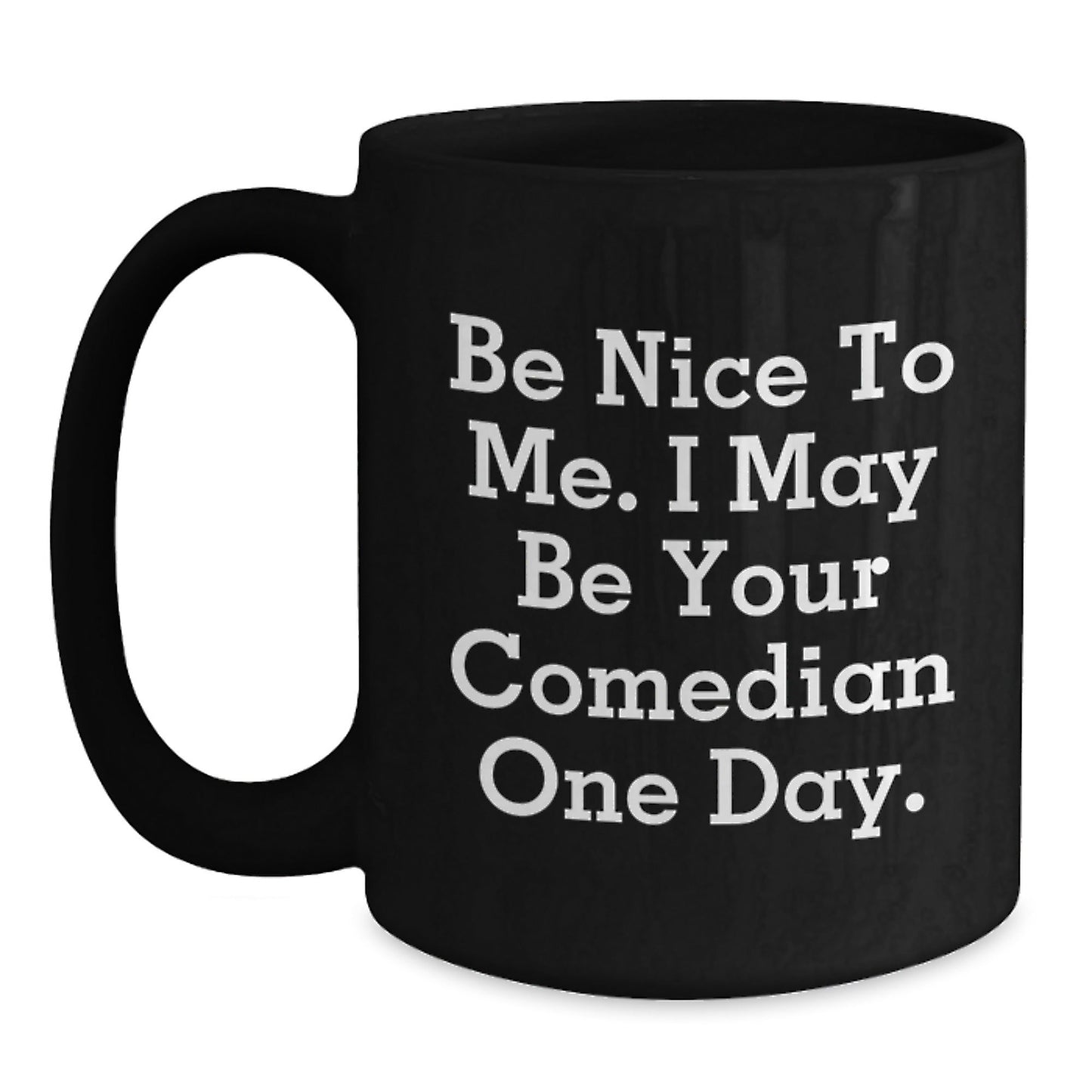Funny Comedian Gifts from Friends to Comedian, Be Nice To Me. I May Be Your Comedian One Day., Black Coffee Mug for Graduation - Victory Thru Vision