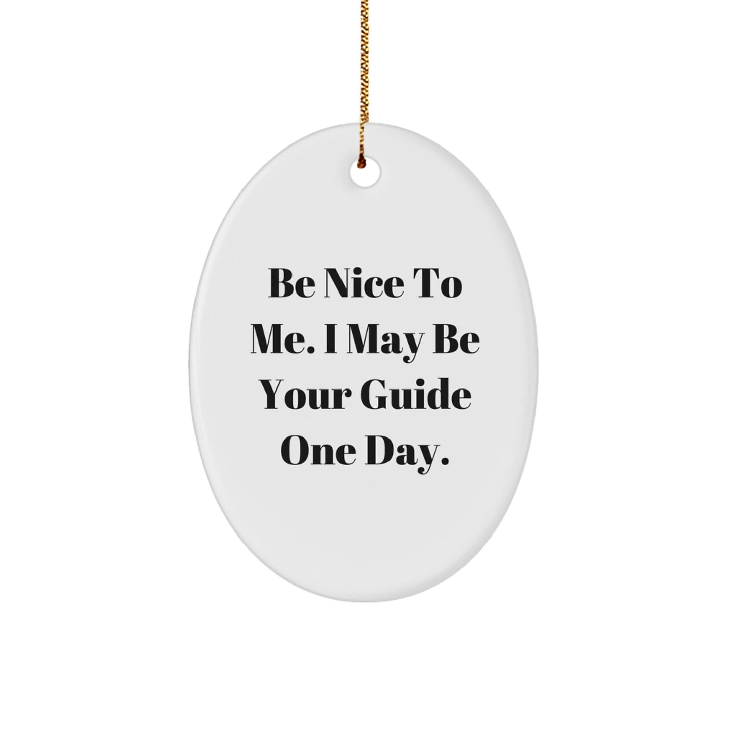 Funny Guide Gifts: Be Nice To Me. I May Be Your Guide One Day. Oval Ornament, Gifts from Family to Friends, Guide for Men and Women, Christmas Unique Gifts - Victory Thru Vision
